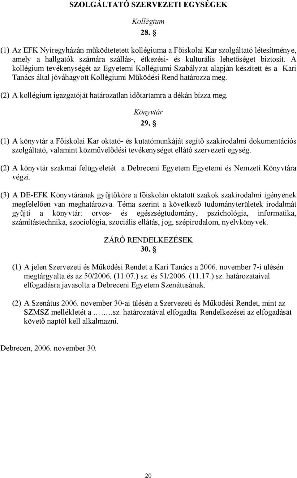 A kollégium tevékenységét az Egyetemi Kollégiumi Szabályzat alapján készített és a Kari Tanács által jóváhagyott Kollégiumi Működési Rend határozza meg.