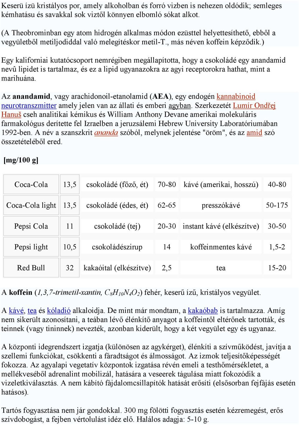 ) Egy kaliforniai kutatócsoport nemrégiben megállapította, hogy a csokoládé egy anandamid nevû lipidet is tartalmaz, és ez a lipid ugyanazokra az agyi receptorokra hathat, mint a marihuána.
