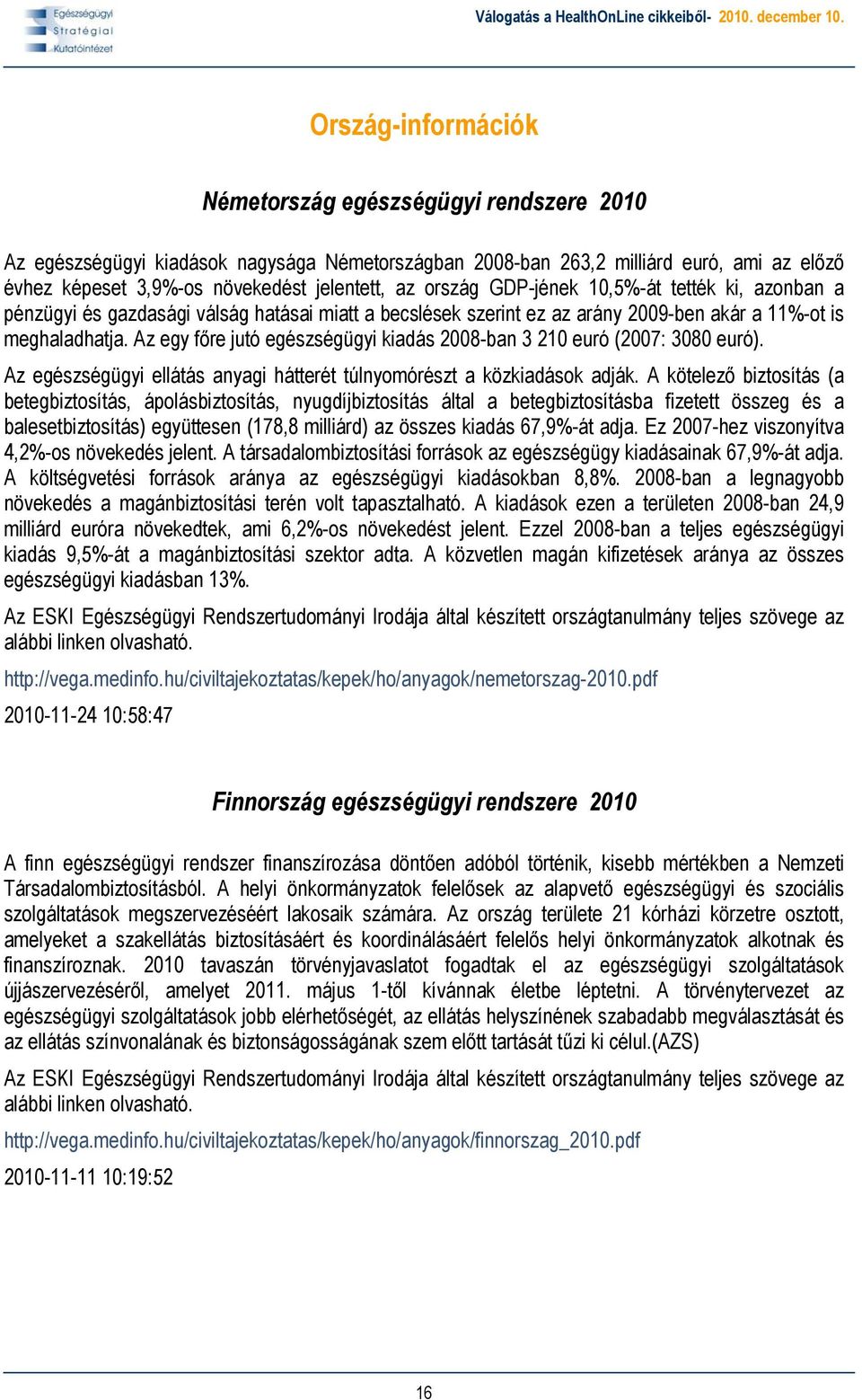 Az egy főre jutó egészségügyi kiadás 2008-ban 3 210 euró (2007: 3080 euró). Az egészségügyi ellátás anyagi hátterét túlnyomórészt a közkiadások adják.