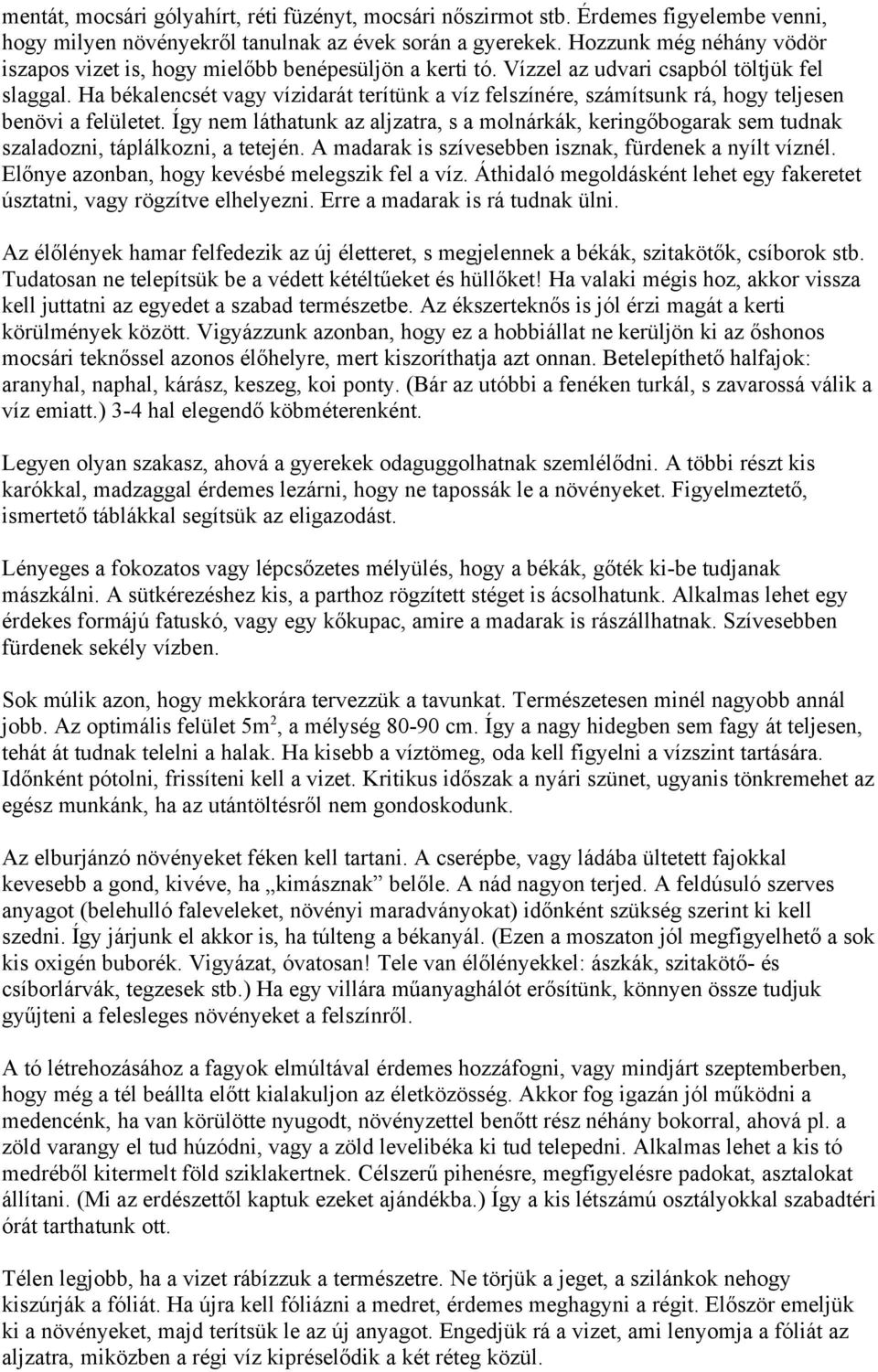 Ha békalencsét vagy vízidarát terítünk a víz felszínére, számítsunk rá, hogy teljesen benövi a felületet.