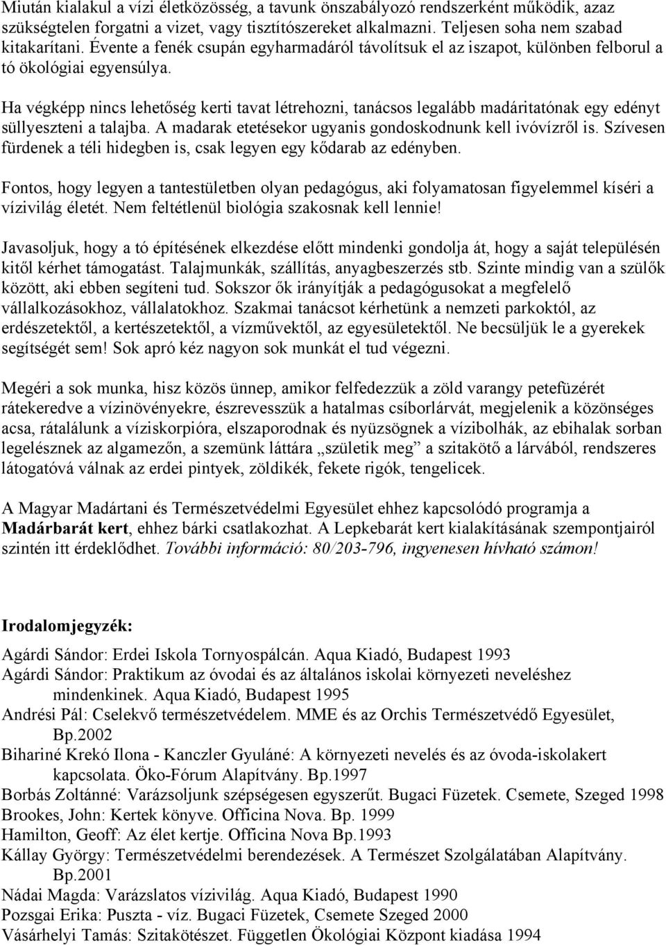 Ha végképp nincs lehetőség kerti tavat létrehozni, tanácsos legalább madáritatónak egy edényt süllyeszteni a talajba. A madarak etetésekor ugyanis gondoskodnunk kell ivóvízről is.