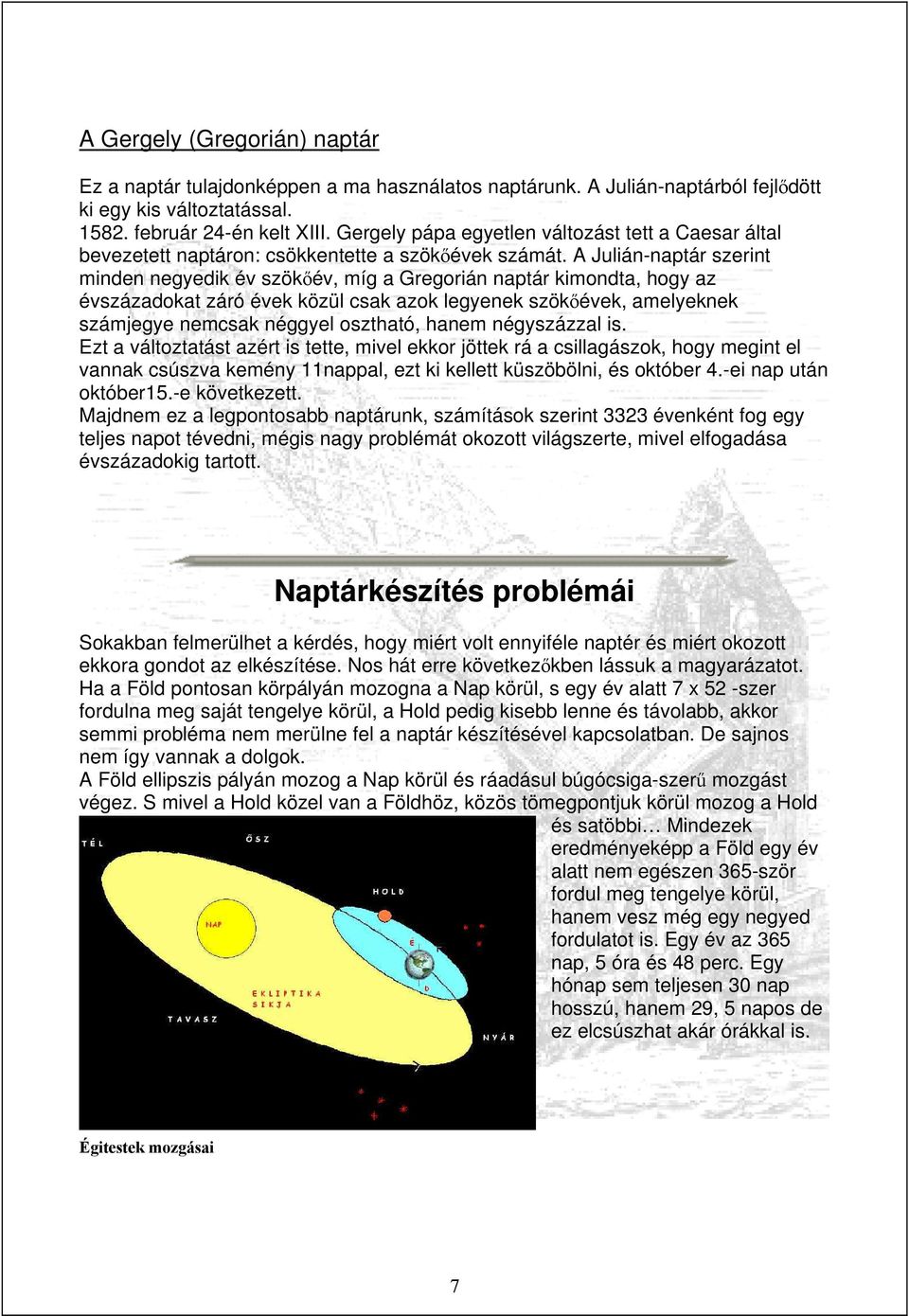 A Julián-naptár szerint minden negyedik év szökőév, míg a Gregorián naptár kimondta, hogy az évszázadokat záró évek közül csak azok legyenek szökőévek, amelyeknek számjegye nemcsak néggyel osztható,