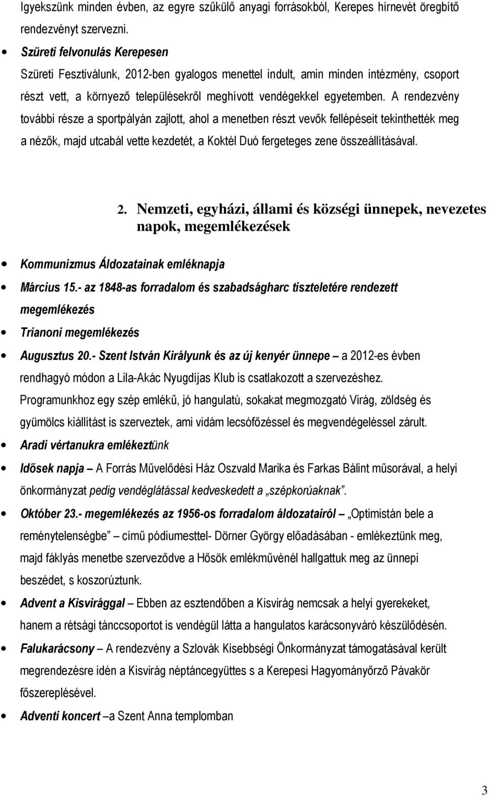 A rendezvény további része a sportpályán zajlott, ahol a menetben részt vevők fellépéseit tekinthették meg a nézők, majd utcabál vette kezdetét, a Koktél Duó fergeteges zene összeállításával. 2.