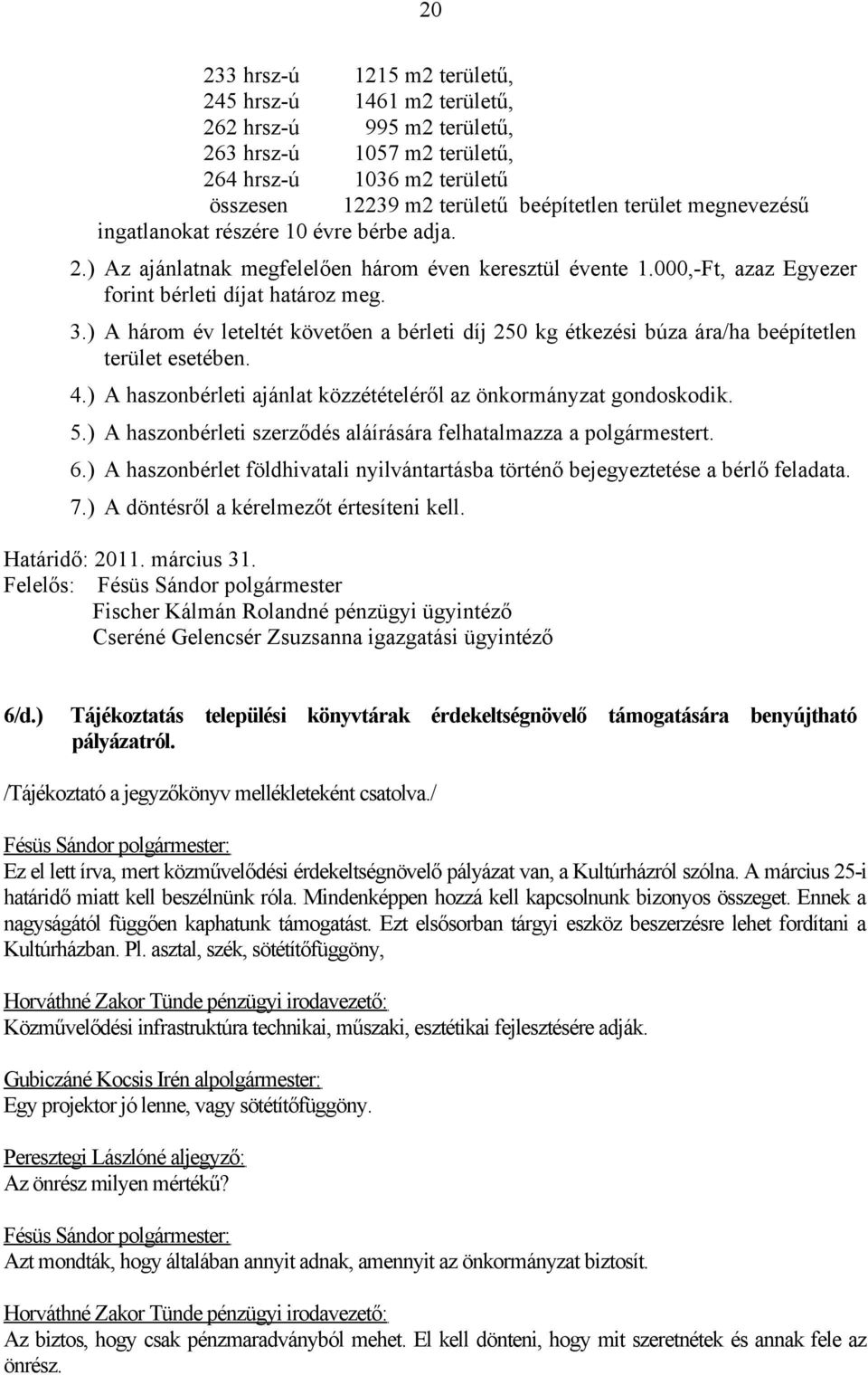 ) A három év leteltét követően a bérleti díj 250 kg étkezési búza ára/ha beépítetlen terület esetében. 4.) A haszonbérleti ajánlat közzétételéről az önkormányzat gondoskodik. 5.