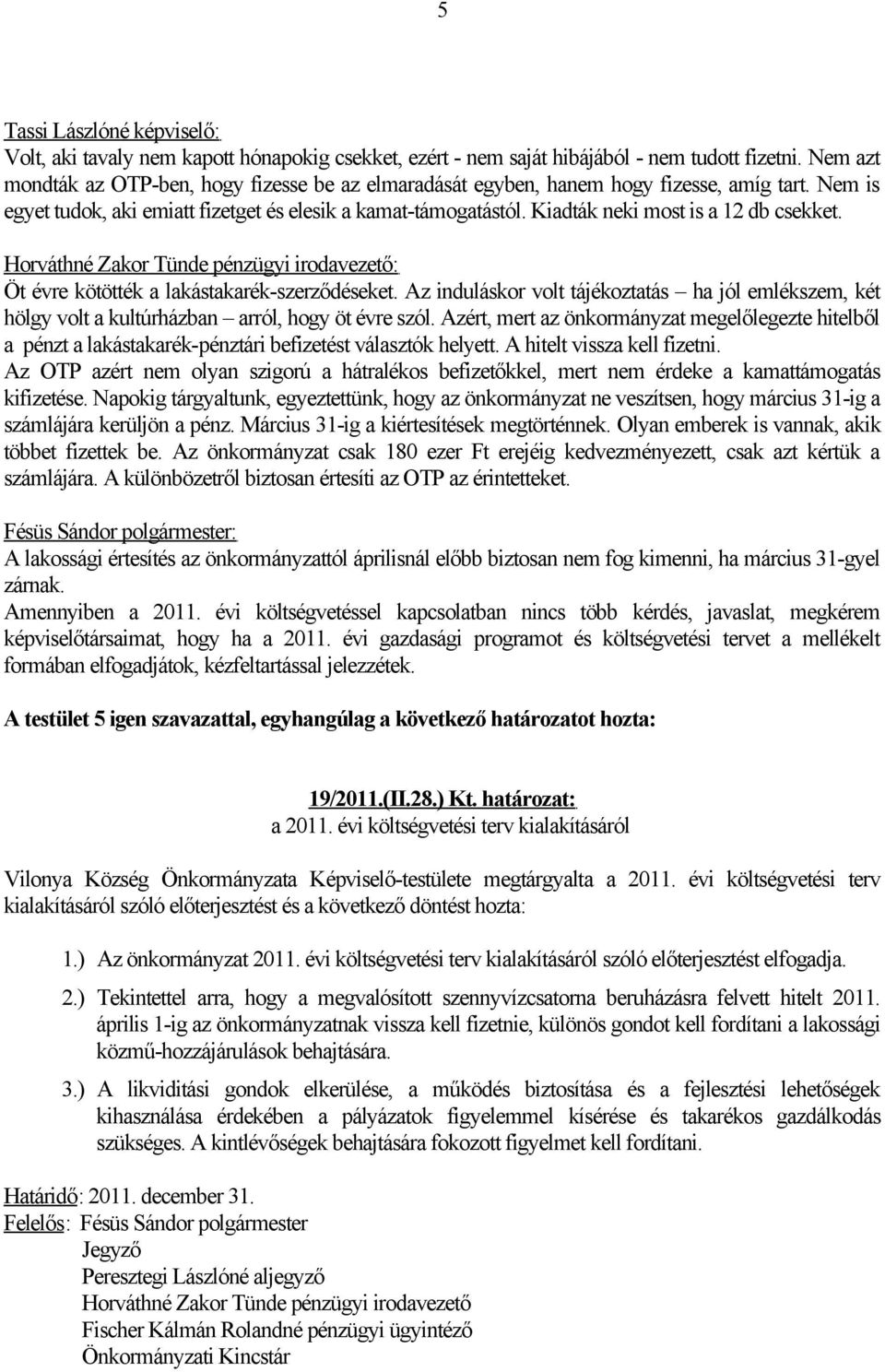 Kiadták neki most is a 12 db csekket. Öt évre kötötték a lakástakarék-szerződéseket. Az induláskor volt tájékoztatás ha jól emlékszem, két hölgy volt a kultúrházban arról, hogy öt évre szól.