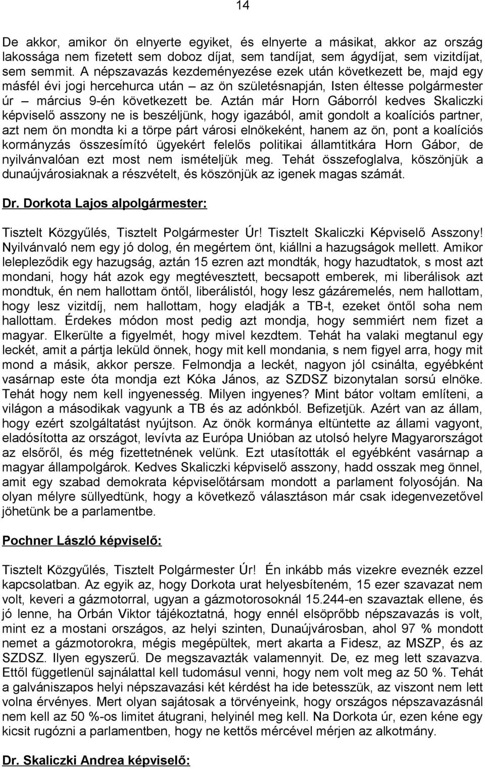 Aztán már Horn Gáborról kedves Skaliczki képviselő asszony ne is beszéljünk, hogy igazából, amit gondolt a koalíciós partner, azt nem ön mondta ki a törpe párt városi elnökeként, hanem az ön, pont a