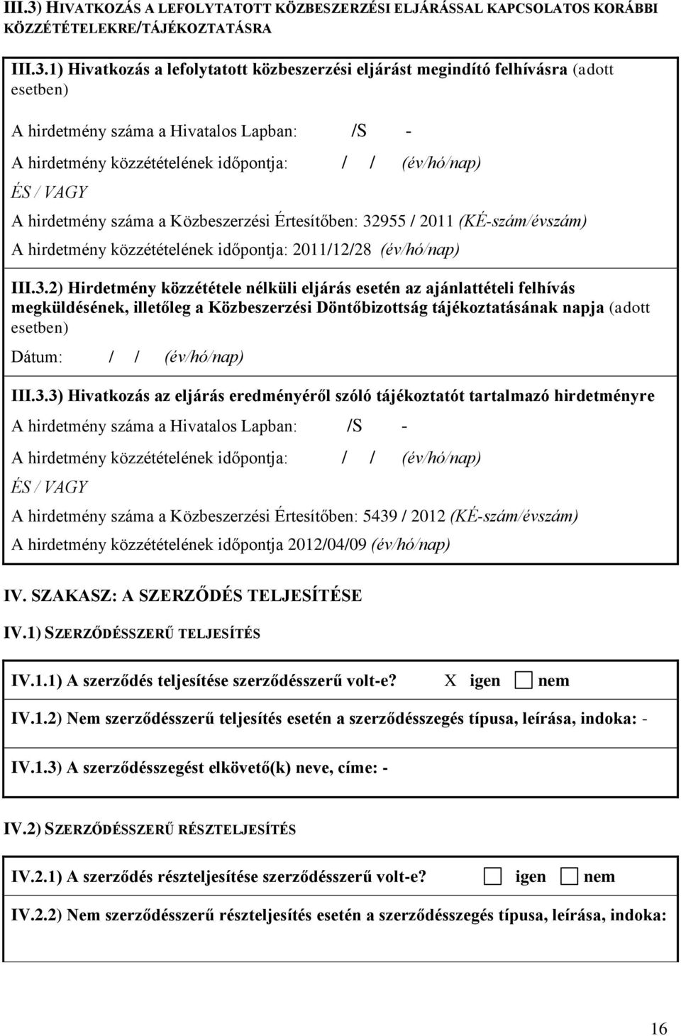 1) Hivatkozás a lefolytatott közbeszerzési eljárást megindító felhívásra (adott esetben) A hirdetmény száma a Hivatalos Lapban: /S - A hirdetmény közzétételének időpontja: / / (év/hó/nap) ÉS / VAGY A