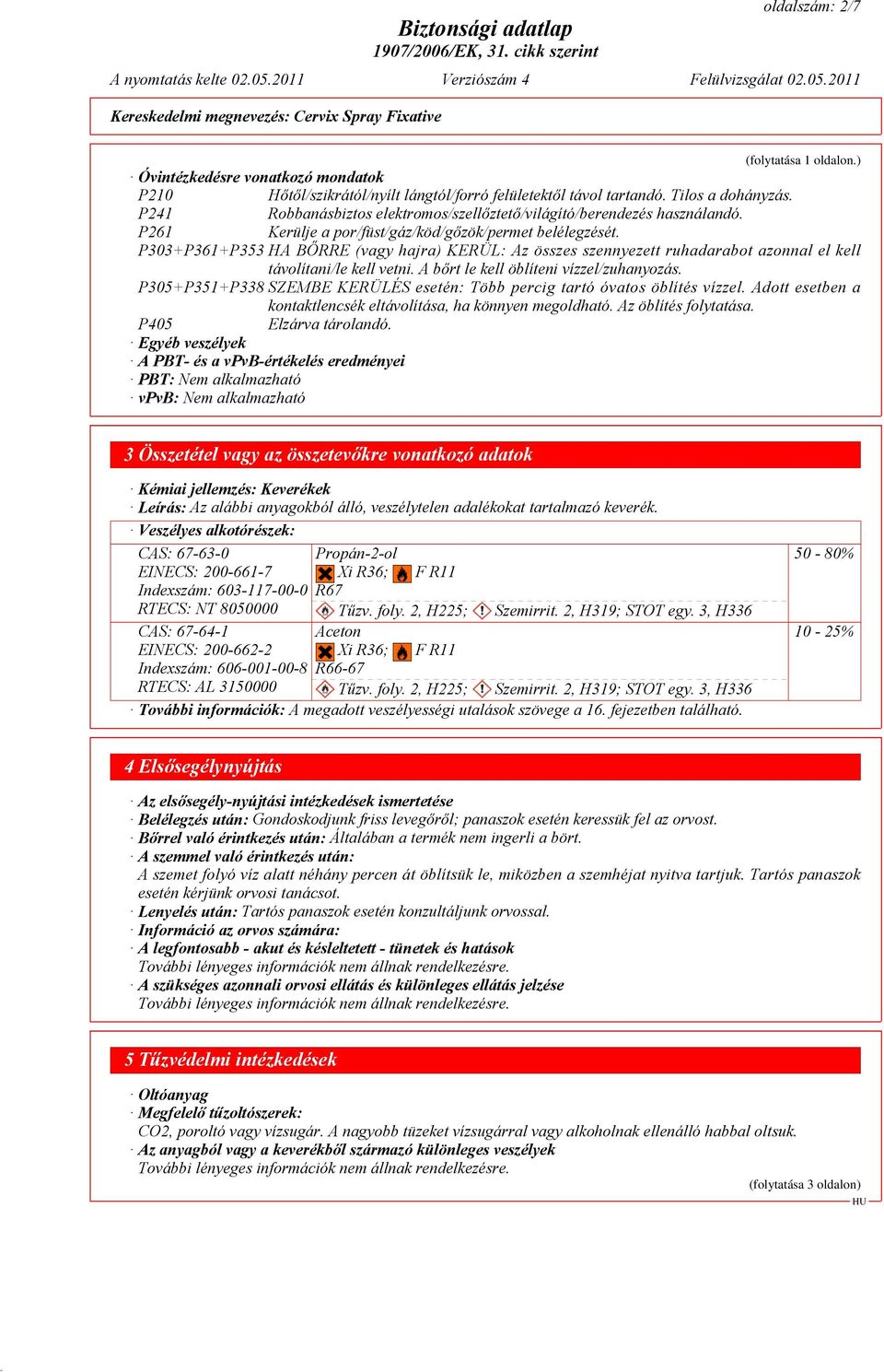 P303+P361+P353 HA BŐRRE (vagy hajra) KERÜL: Az összes szennyezett ruhadarabot azonnal el kell távolítani/le kell vetni. A bőrt le kell öblíteni vízzel/zuhanyozás.