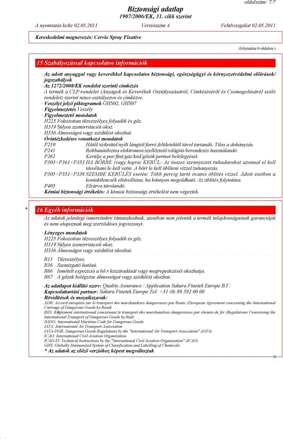 címkézés A termék a CLP-rendelet (Anyagok és Keverékek Osztályozásáról, Címkézéséről és Csomagolásáról szóló rendelet) szerint nincs osztályozva és címkézve.