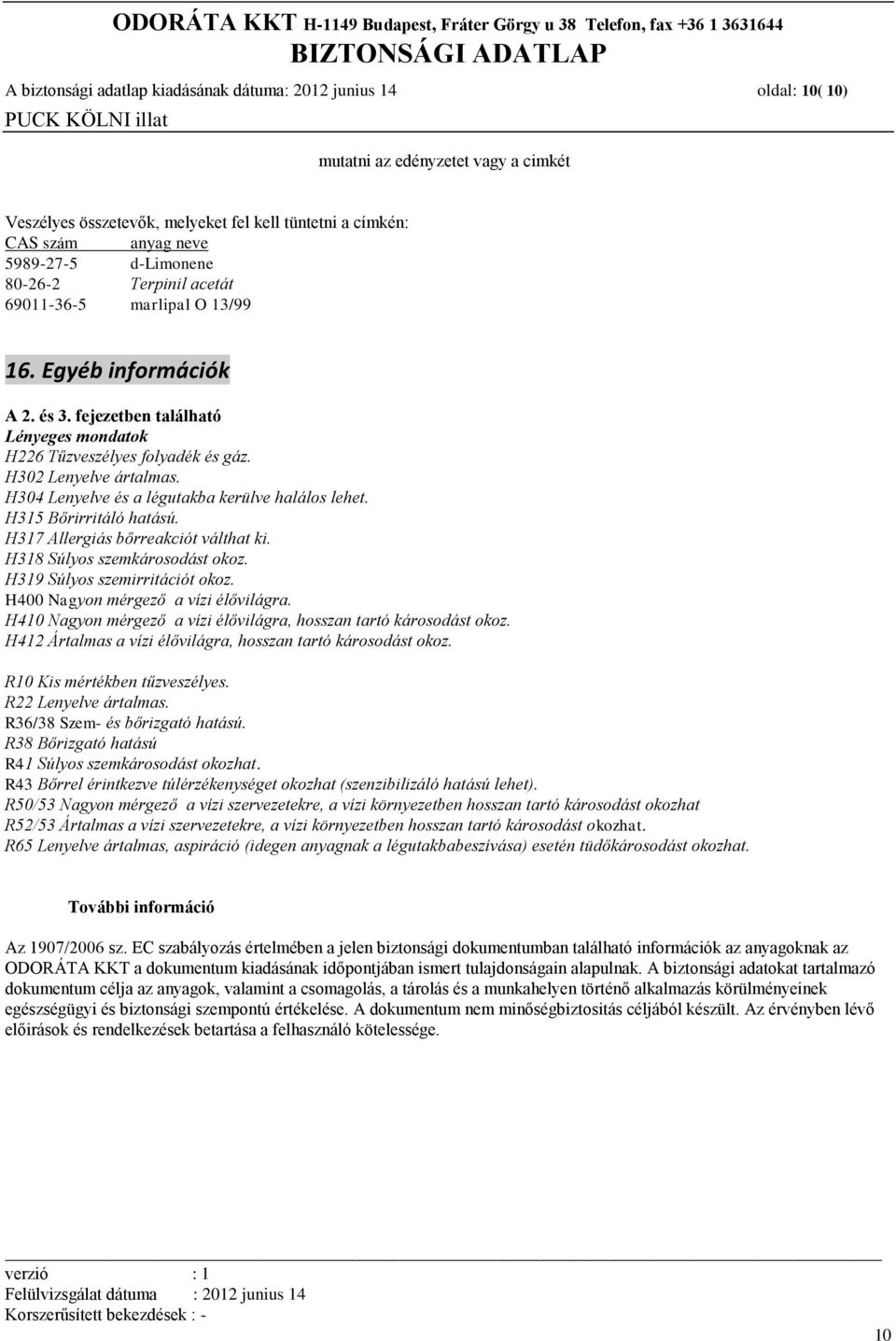 H304 Lenyelve és a légutakba kerülve halálos lehet. H315 Bőrirritáló hatású. H317 Allergiás bőrreakciót válthat ki. H318 Súlyos szemkárosodást okoz. H319 Súlyos szemirritációt okoz.