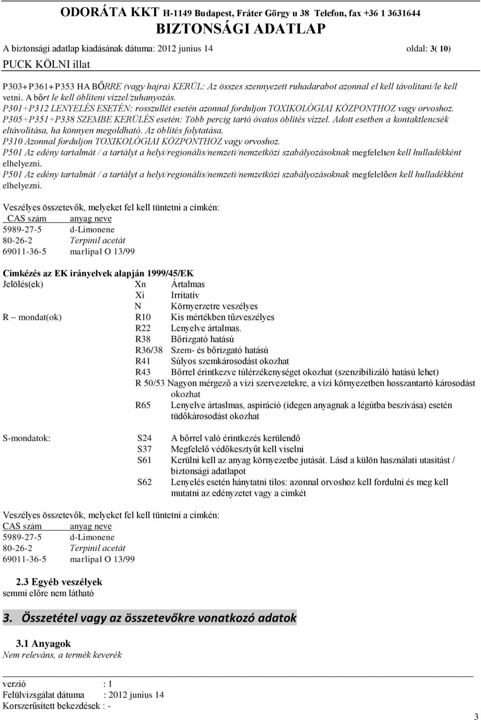 P305+P351+P338 SZEMBE KERÜLÉS esetén: Több percig tartó óvatos öblítés vízzel. Adott esetben a kontaktlencsék eltávolítása, ha könnyen megoldható. Az öblítés folytatása.