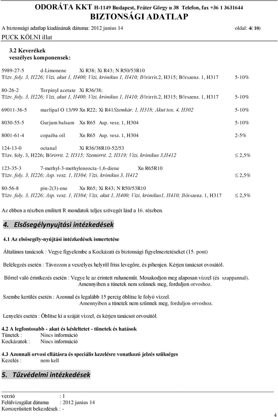 3, H226; Vízi, akut 1, H400; Vízi, krónikus 1, H410; Bőrirrit.2, H315; Bőrszenz. 1, H317 5-10% 69011-36-5 marlipal O 13/99 Xn R22; Xi R41Szemkár. 1, H318; Akut tox.