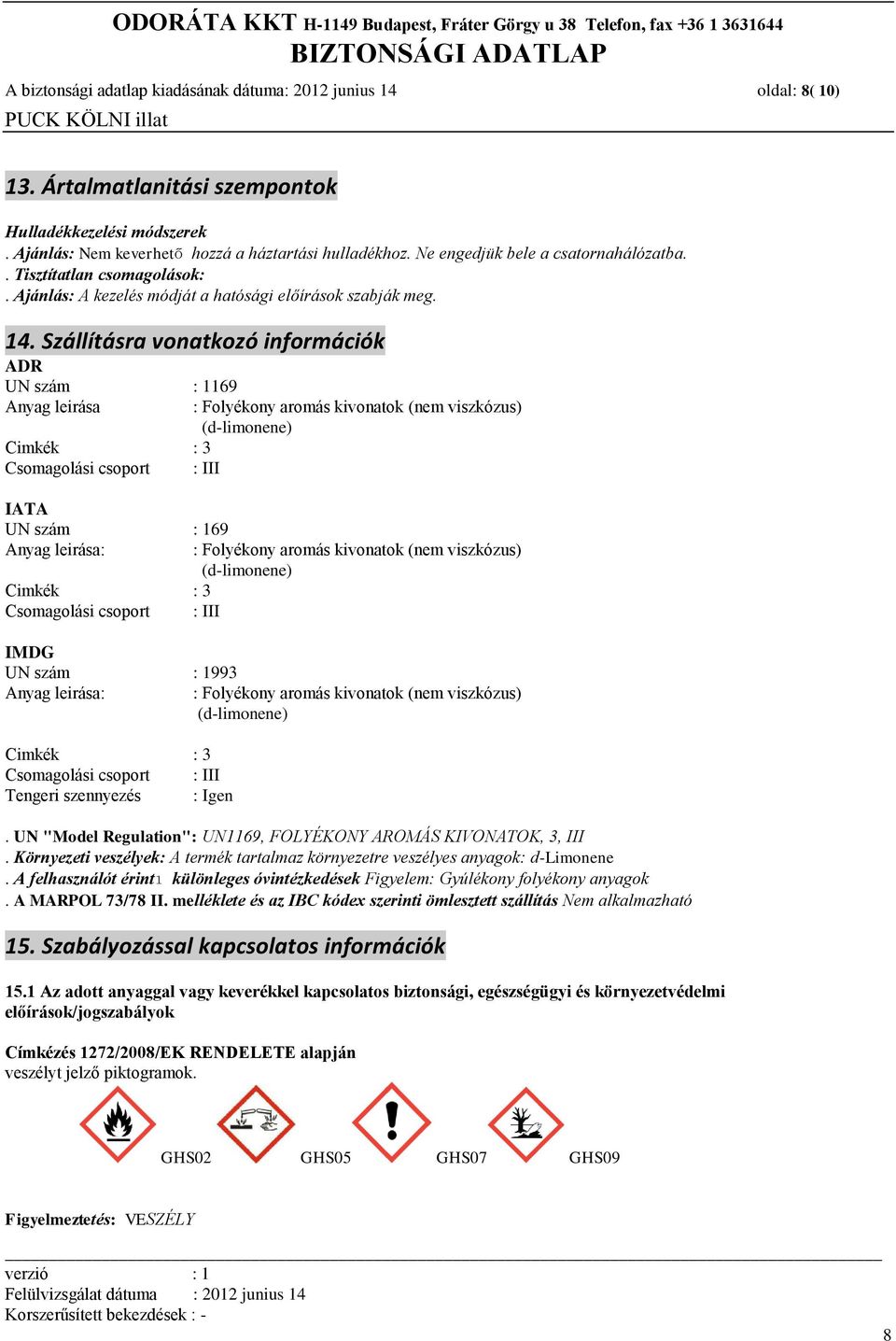 Szállításra vonatkozó információk ADR UN szám : 1169 Anyag leirása Cimkék : 3 Csomagolási csoport : III IATA UN szám : 169 Anyag leirása: Cimkék : 3 Csomagolási csoport : III : Folyékony aromás