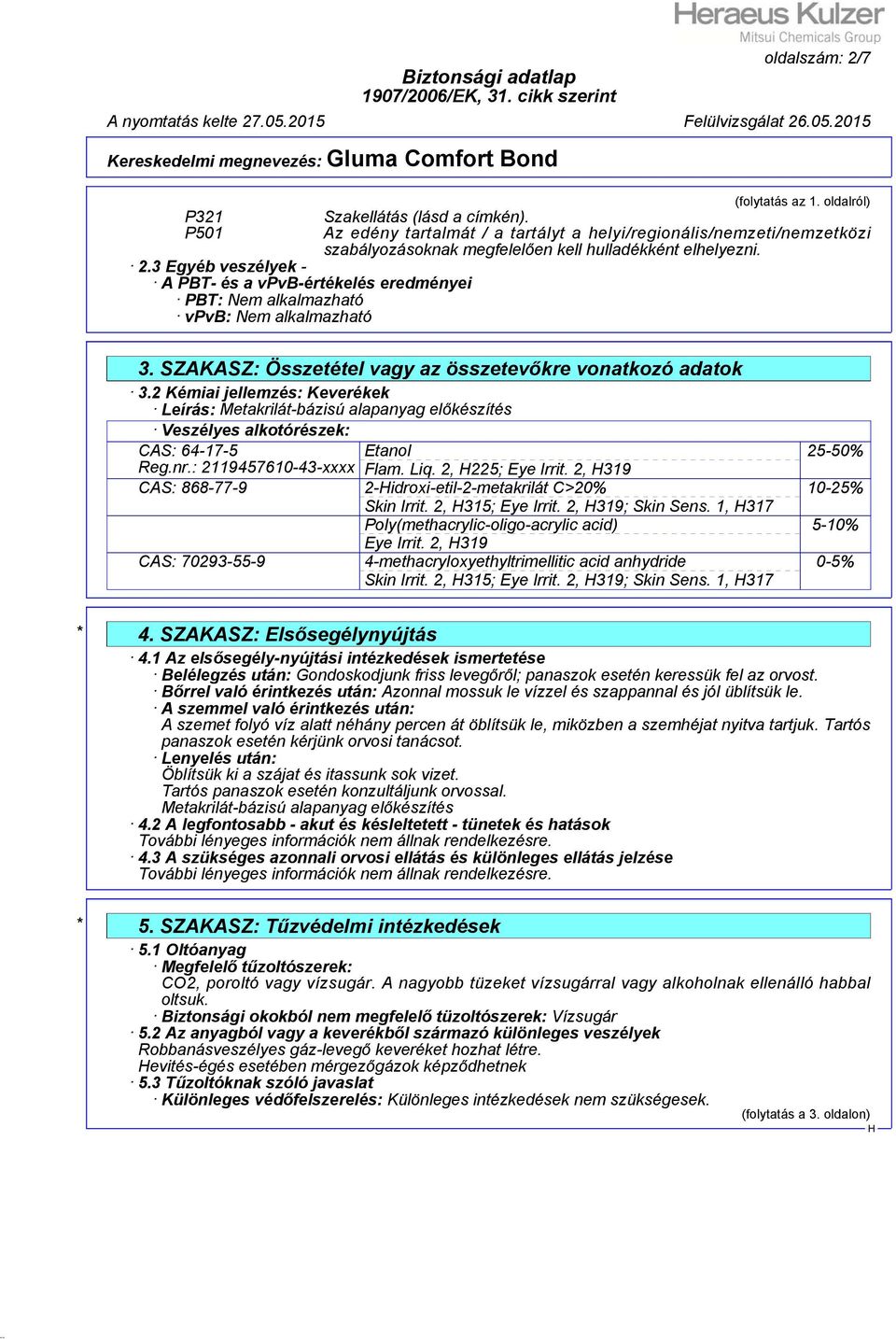 2 Kémiai jellemzés: Keverékek Leírás: Metakrilát-bázisú alapanyag előkészítés Veszélyes alkotórészek: CAS: 64-17-5 Reg.nr.: 2119457610-43-xxxx Etanol Flam. Liq. 2, 225; Eye Irrit.