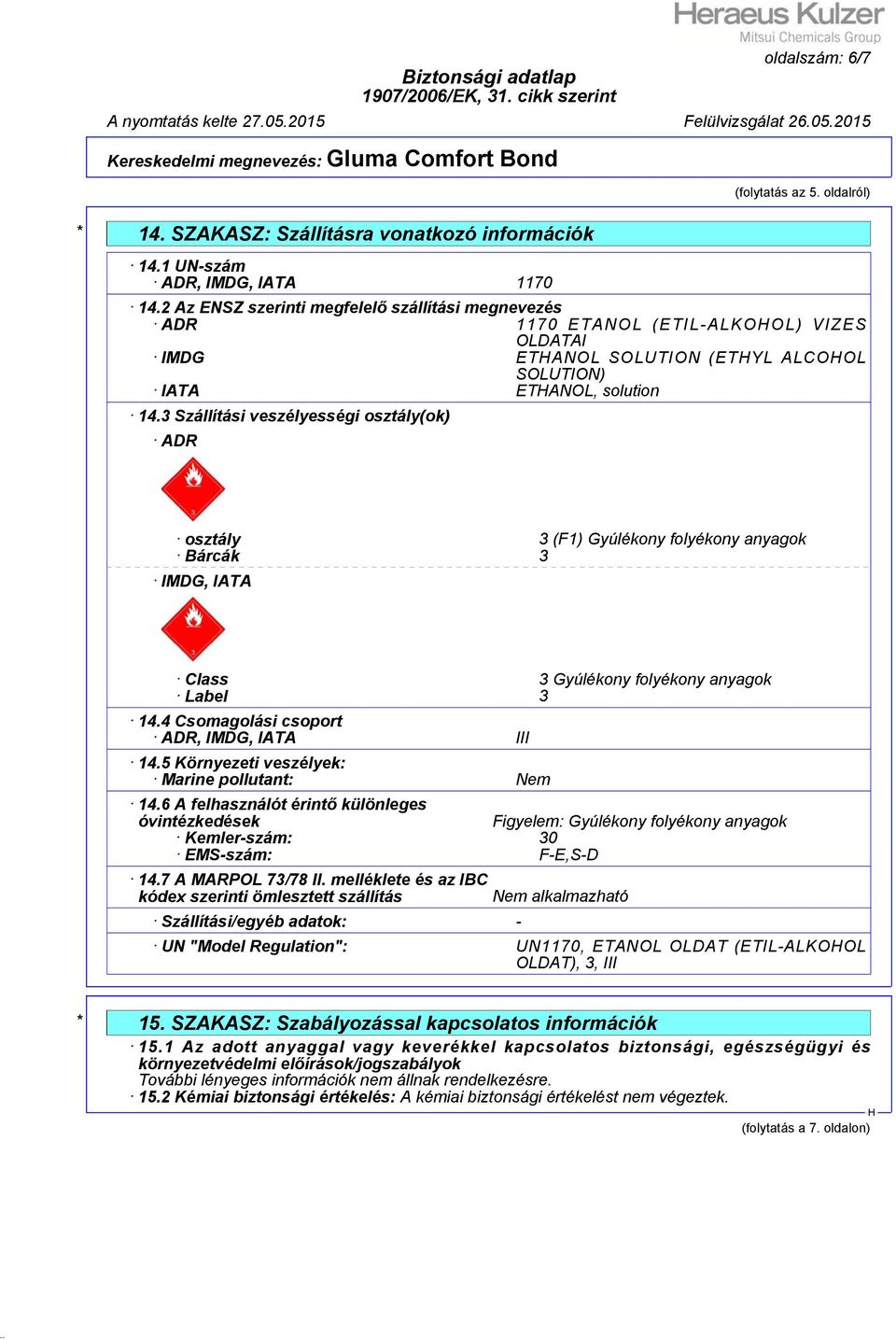 3 Szállítási veszélyességi osztály(ok) ADR osztály 3 (F1) Gyúlékony folyékony anyagok Bárcák 3 IMDG, IATA Class 3 Gyúlékony folyékony anyagok Label 3 14.4 Csomagolási csoport ADR, IMDG, IATA III 14.