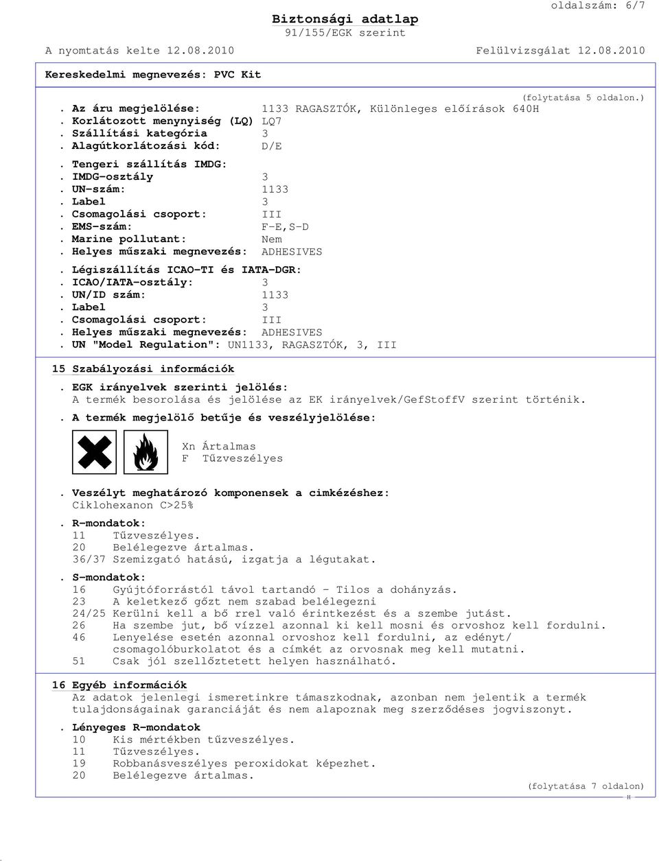 Légiszállítás ICAO-TI és IATA-DGR:. ICAO/IATA-osztály: 3. UN/ID szám: 1133. Label 3. Csomagolási csoport: III. elyes mőszaki megnevezés: ADESIVES.