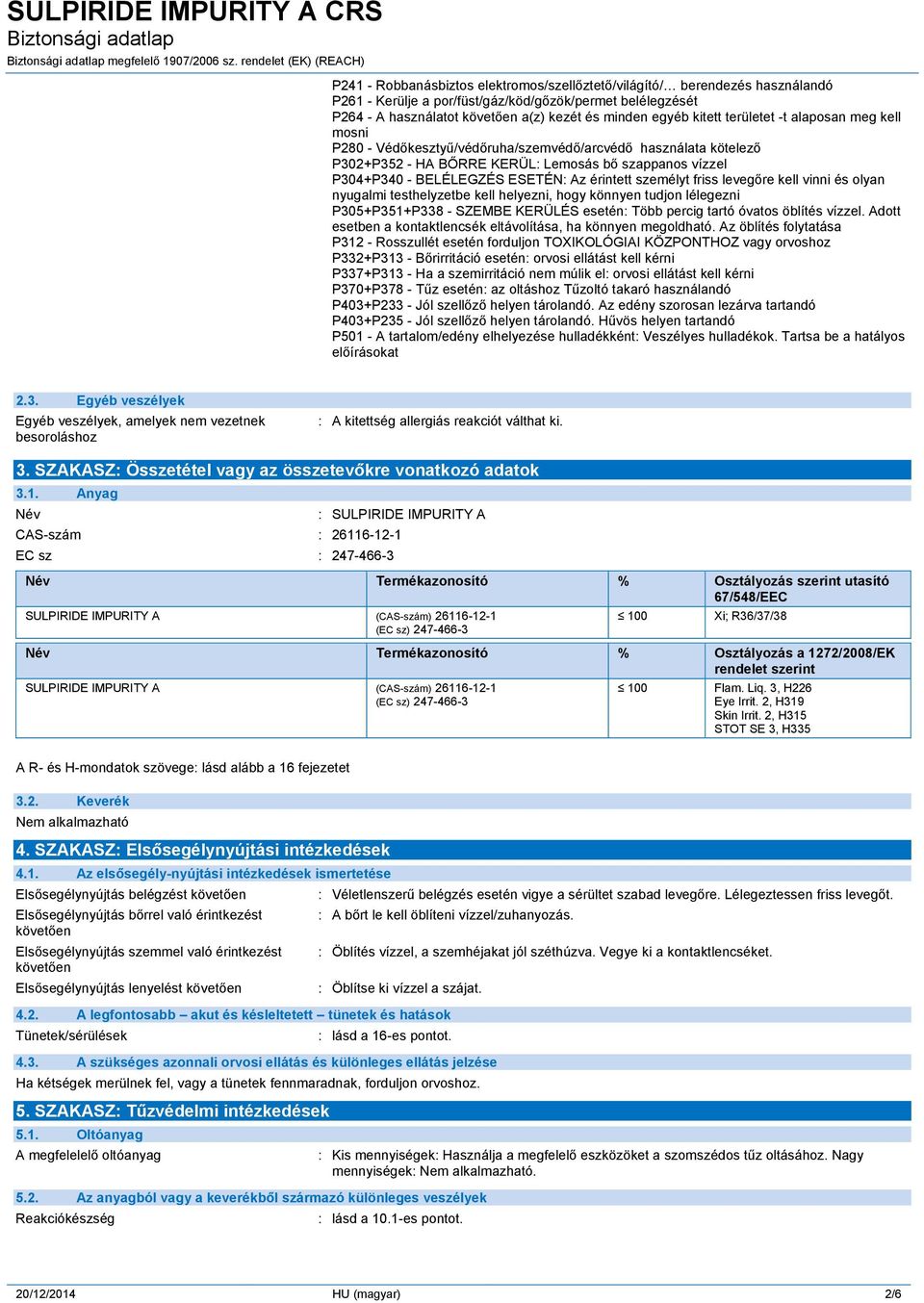 kezét és minden egyéb kitett területet -t alaposan meg kell mosni P280 - Védőkesztyű/védőruha/szemvédő/arcvédő használata kötelező P302+P352 - HA BŐRRE KERÜL: Lemosás bő szappanos vízzel P304+P340 -