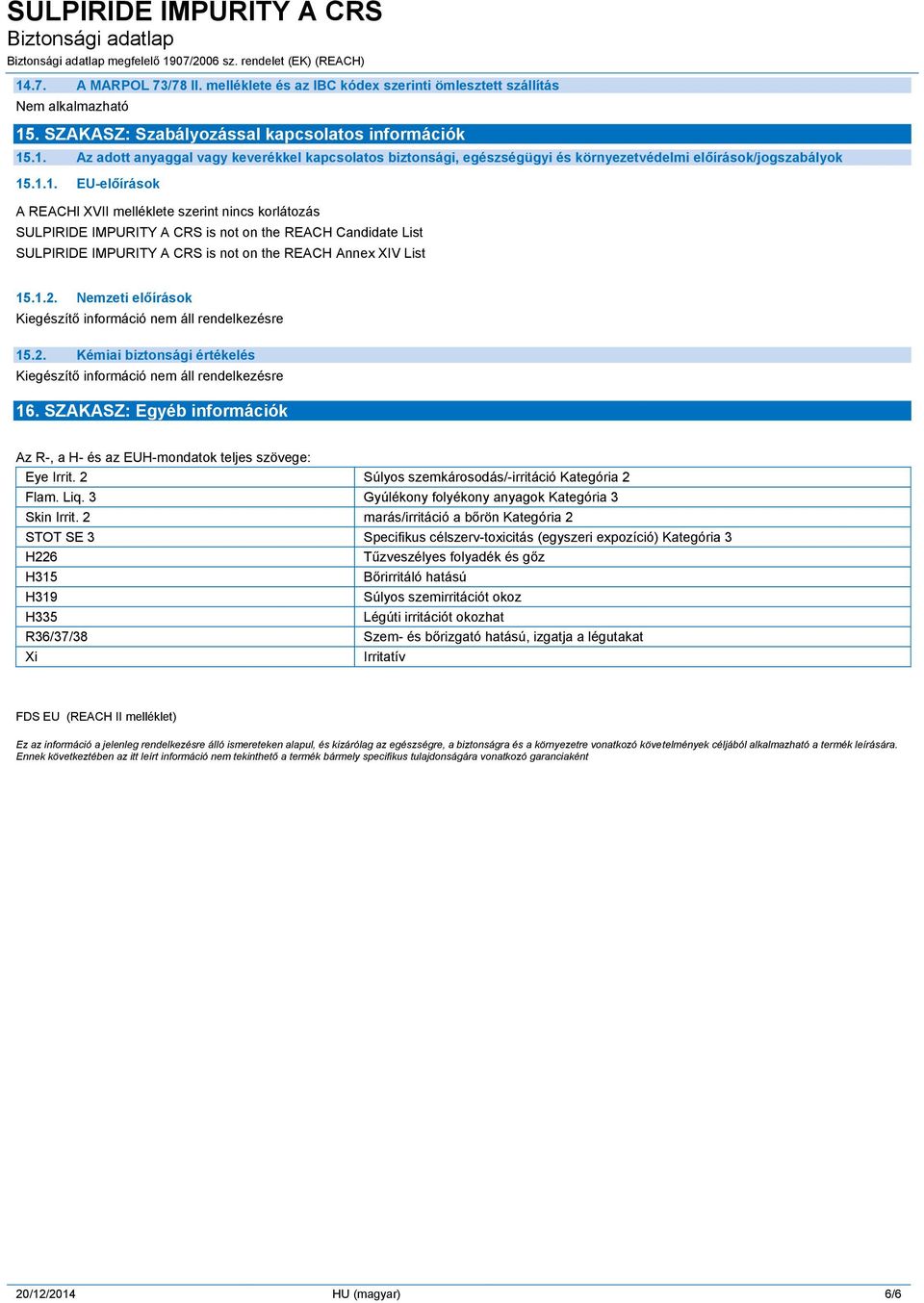 Nemzeti előírások 15.2. Kémiai biztonsági értékelés 16. SZAKASZ: Egyéb információk Az R-, a H- és az EUH-mondatok teljes szövege: Eye Irrit. 2 Súlyos szemkárosodás/-irritáció Kategória 2 Flam. Liq.