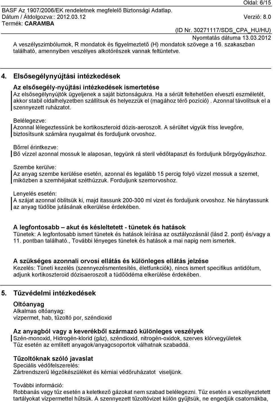 Ha a sérült feltehetően elveszti eszméletét, akkor stabil oldalhelyzetben szállítsuk és helyezzük el (magához térő pozíció). Azonnal távolítsuk el a szennyezett ruházatot.