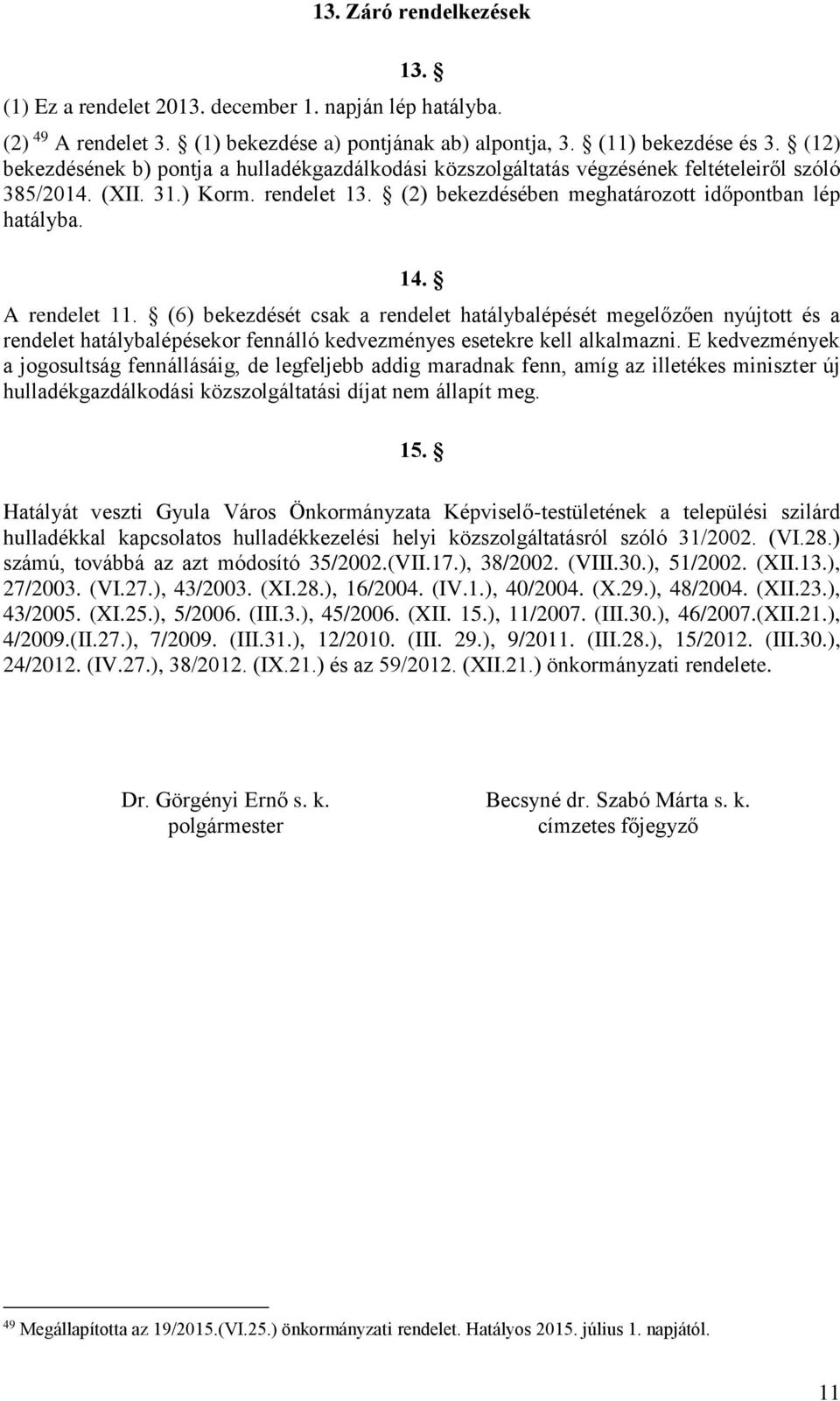 A rendelet 11. (6) bekezdését csak a rendelet hatálybalépését megelőzően nyújtott és a rendelet hatálybalépésekor fennálló kedvezményes esetekre kell alkalmazni.