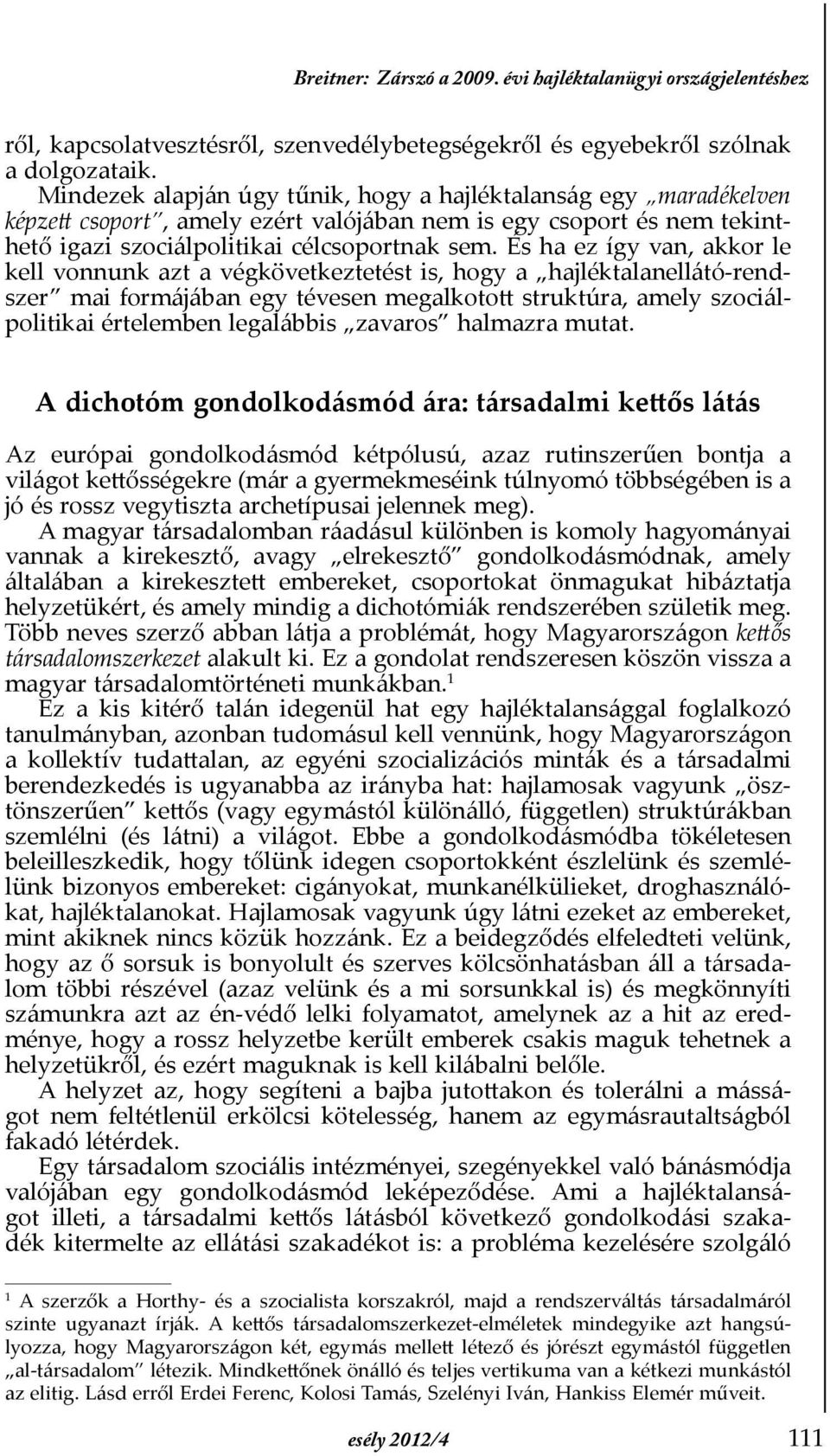 És ha ez így van, akkor le kell vonnunk azt a végkövetkeztetést is, hogy a hajléktalanellátó-rendszer mai formájában egy tévesen megalkotott struktúra, amely szociálpolitikai értelemben legalábbis
