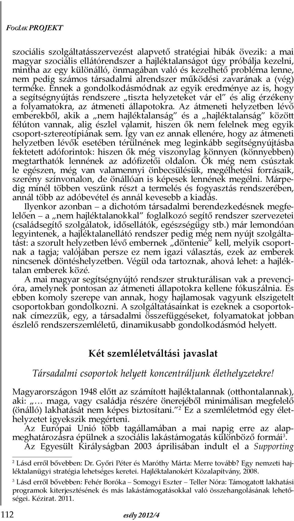 Ennek a gondolkodásmódnak az egyik eredménye az is, hogy a segítségnyújtás rendszere tiszta helyzeteket vár el és alig érzékeny a folyamatokra, az átmeneti állapotokra.
