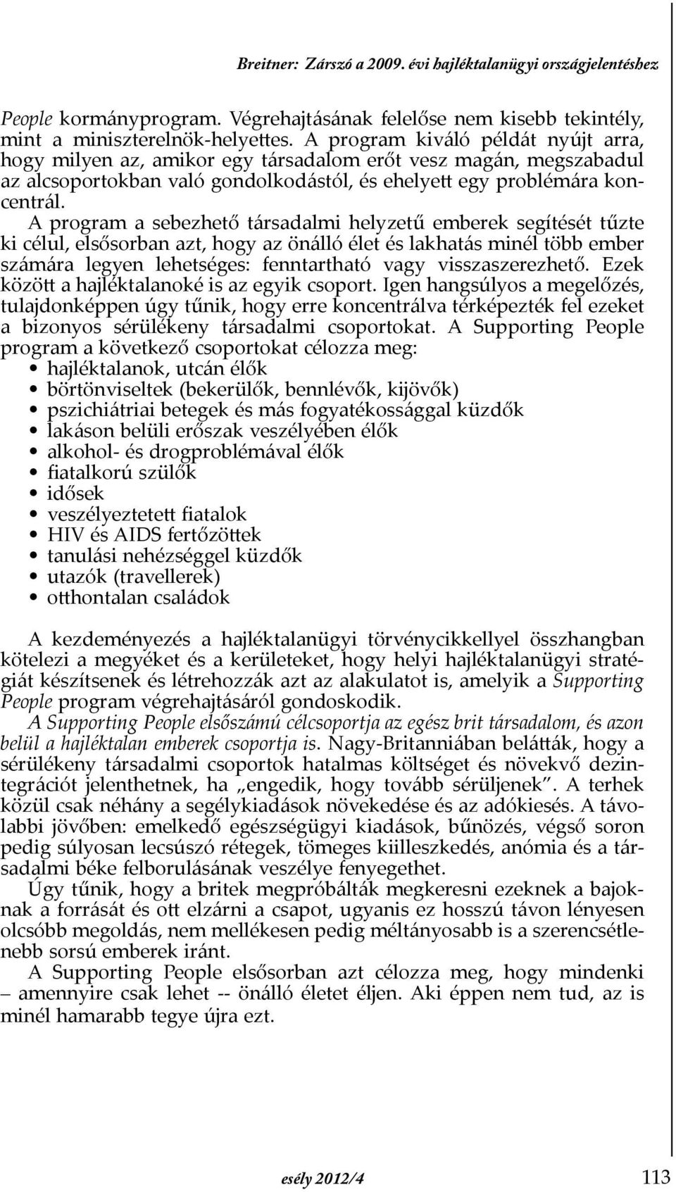 A program a sebezhető társadalmi helyzetű emberek segítését tűzte ki célul, elsősorban azt, hogy az önálló élet és lakhatás minél több ember számára legyen lehetséges: fenntartható vagy