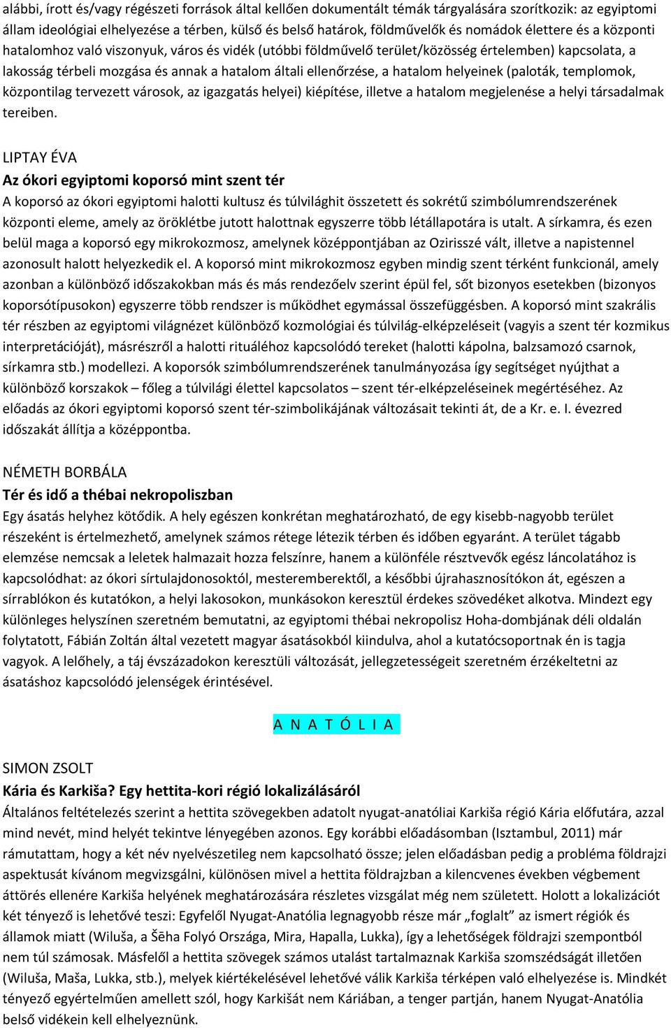 hatalom helyeinek (paloták, templomok, központilag tervezett városok, az igazgatás helyei) kiépítése, illetve a hatalom megjelenése a helyi társadalmak tereiben.