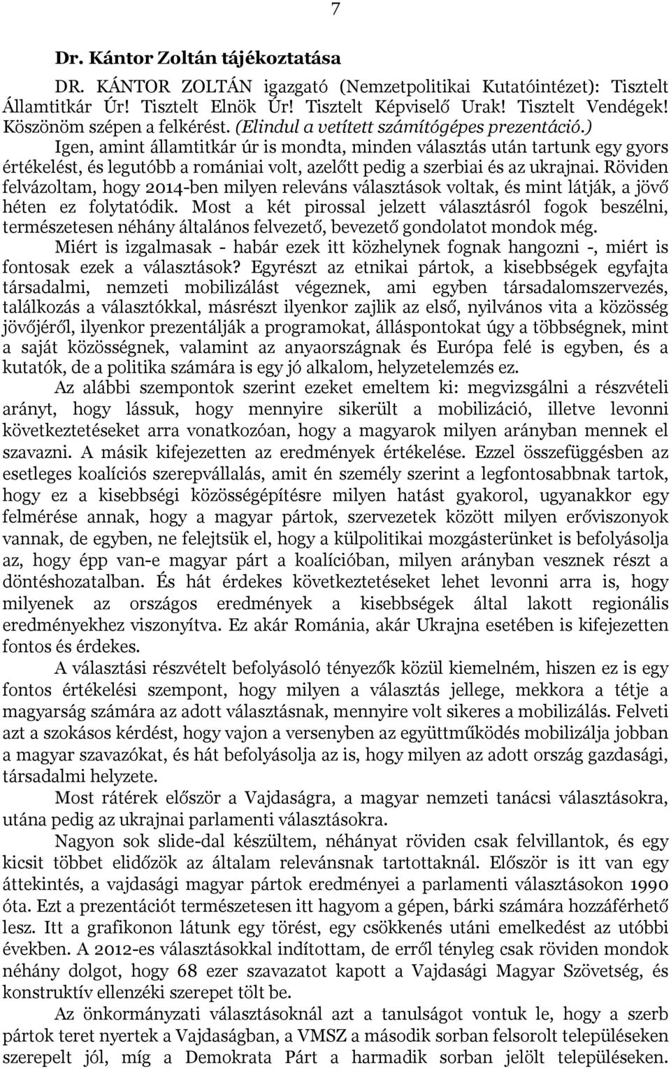 ) Igen, amint államtitkár úr is mondta, minden választás után tartunk egy gyors értékelést, és legutóbb a romániai volt, azelőtt pedig a szerbiai és az ukrajnai.