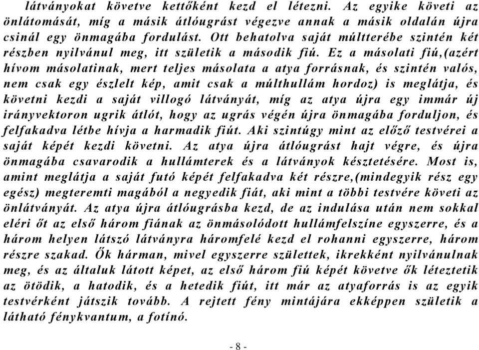 Ez a másolati fiú,(azért hívom másolatinak, mert teljes másolata a atya forrásnak, és szintén valós, nem csak egy észlelt kép, amit csak a múlthullám hordoz) is meglátja, és követni kezdi a saját