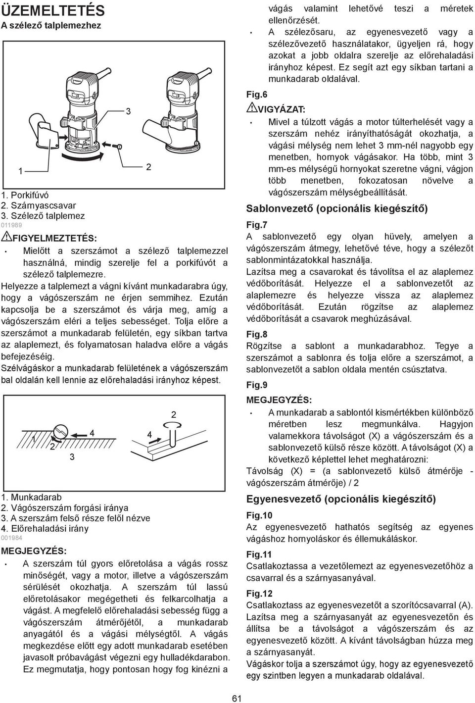 Helyezze a talplemezt a vágni kívánt munkadarabra úgy, hogy a vágószerszám ne érjen seihez. Ezután kapcsolja be a szerszámot és várja meg, amíg a vágószerszám eléri a teljes sebességet.