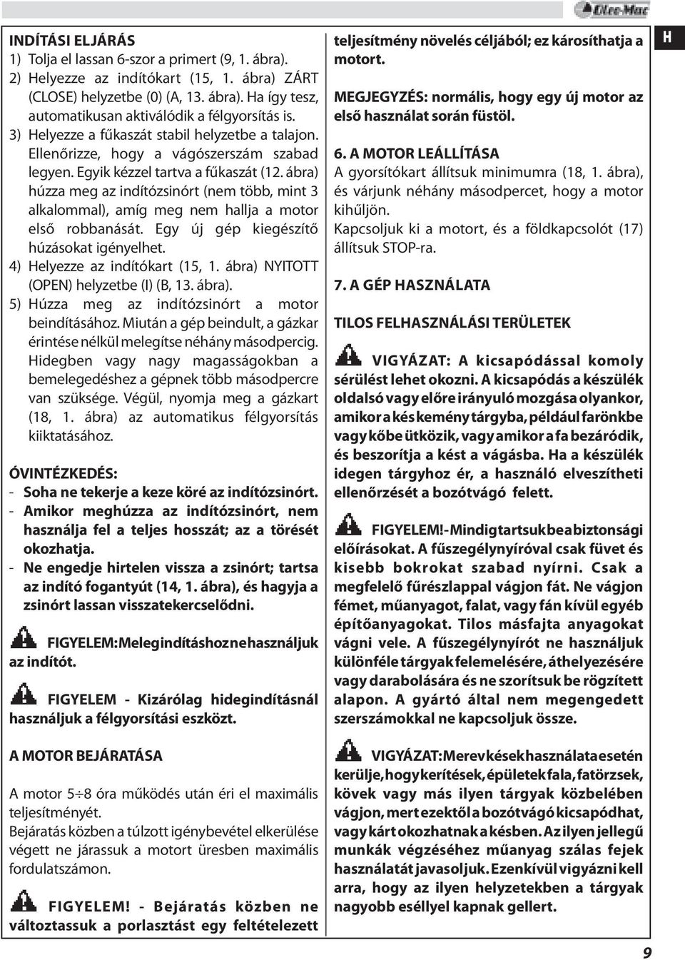 ábra) húzza meg az indítózsinórt (nem több, mint 3 alkalommal), amíg meg nem hallja a motor első robbanását. Egy új gép kiegészítő húzásokat igényelhet. 4) Helyezze az indítókart (15, 1.