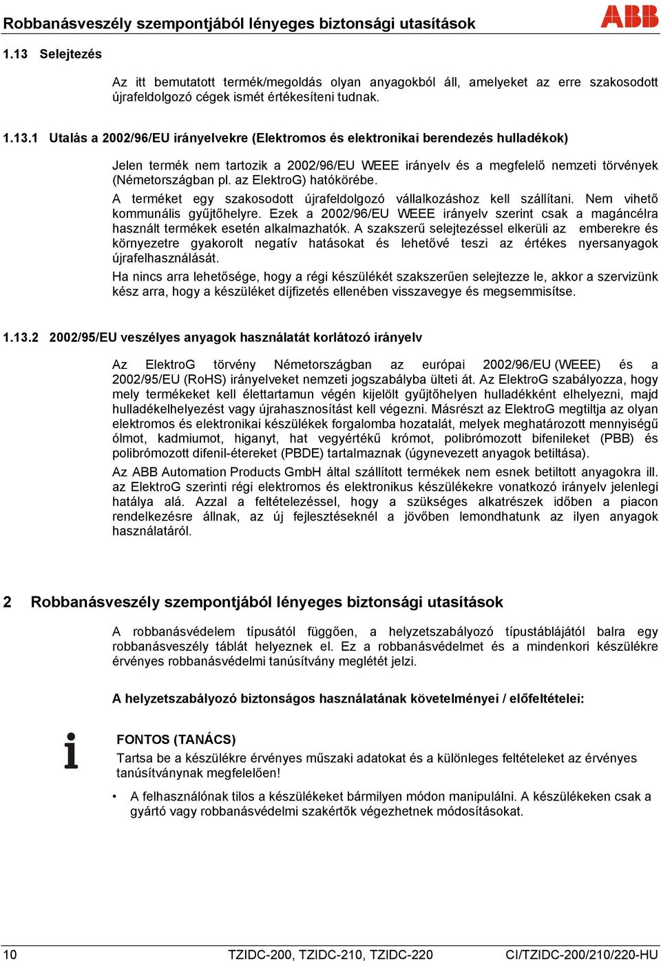 az ElektroG) hatókörébe. A terméket egy szakosodott újrafeldolgozó vállalkozáshoz kell szállítani. Nem vihető kommunális gyűjtőhelyre.