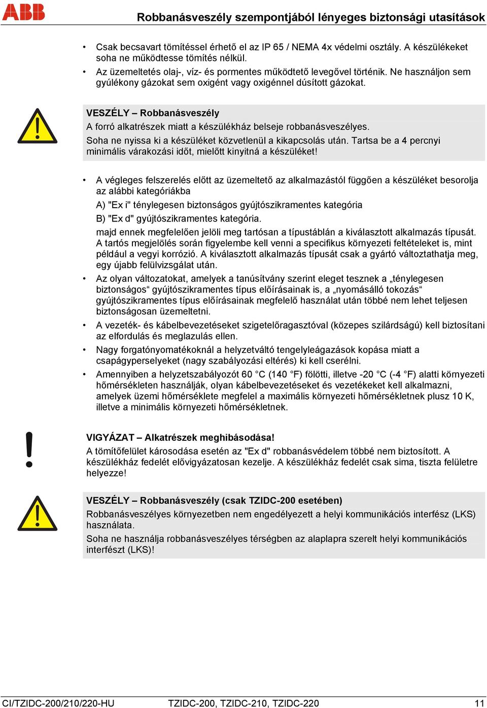 VESZÉLY Robbanásveszély A forró alkatrészek miatt a készülékház belseje robbanásveszélyes. Soha ne nyissa ki a készüléket közvetlenül a kikapcsolás után.