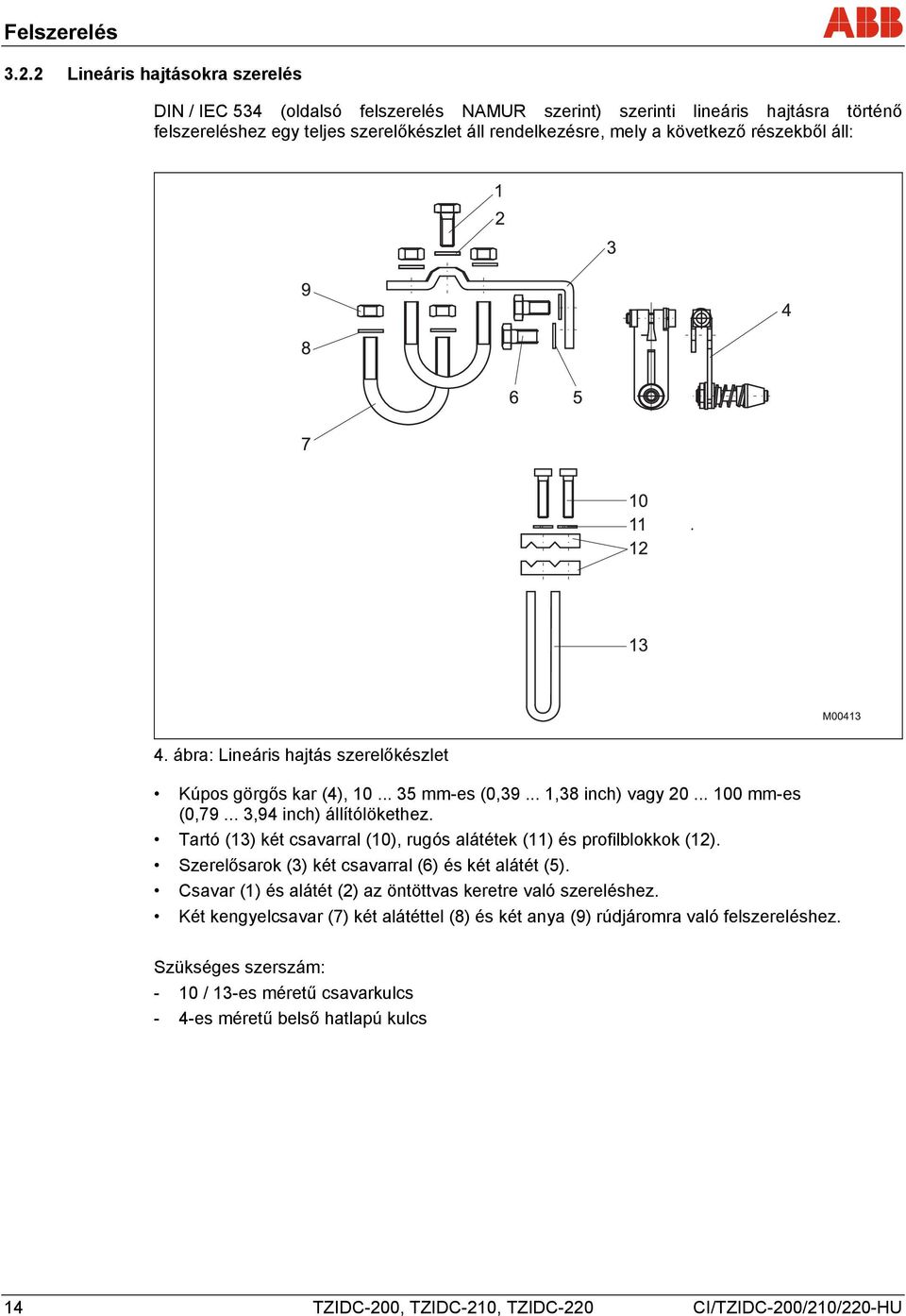 részekből áll: 4. ábra: Lineáris hajtás szerelőkészlet Kúpos görgős kar (4), 10... 35 mm-es (0,39... 1,38 inch) vagy 20... 100 mm-es (0,79... 3,94 inch) állítólökethez.