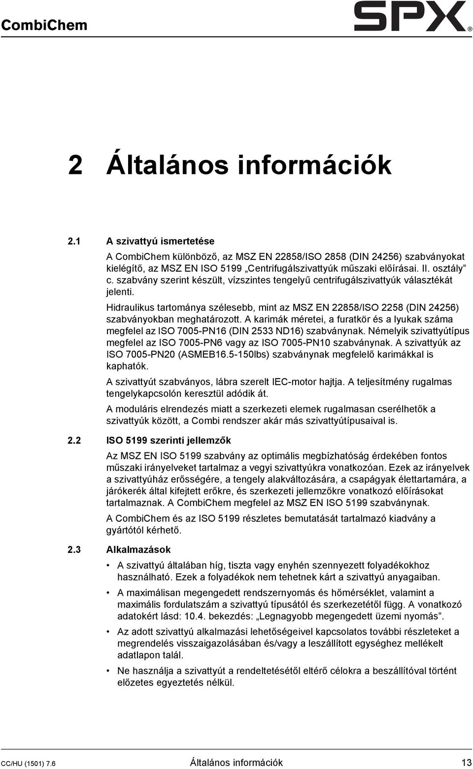 szabvány szerint készült, vízszintes tengelyű centrifugálszivattyúk választékát jelenti. Hidraulikus tartománya szélesebb, mint az MSZ EN 22858/ISO 2258 (DIN 24256) szabványokban meghatározott.