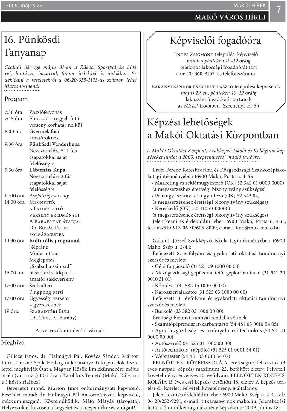 Program 7:30 óra Zászlófelvonás 7:45 óra Ébresztő reggeli futóverseny korhatár nélkül 8:00 óra Gyermek foci amatőröknek 9:30 óra Pünkösdi Vándorkupa Nevezni előre 5+1 fős csapatokkal saját