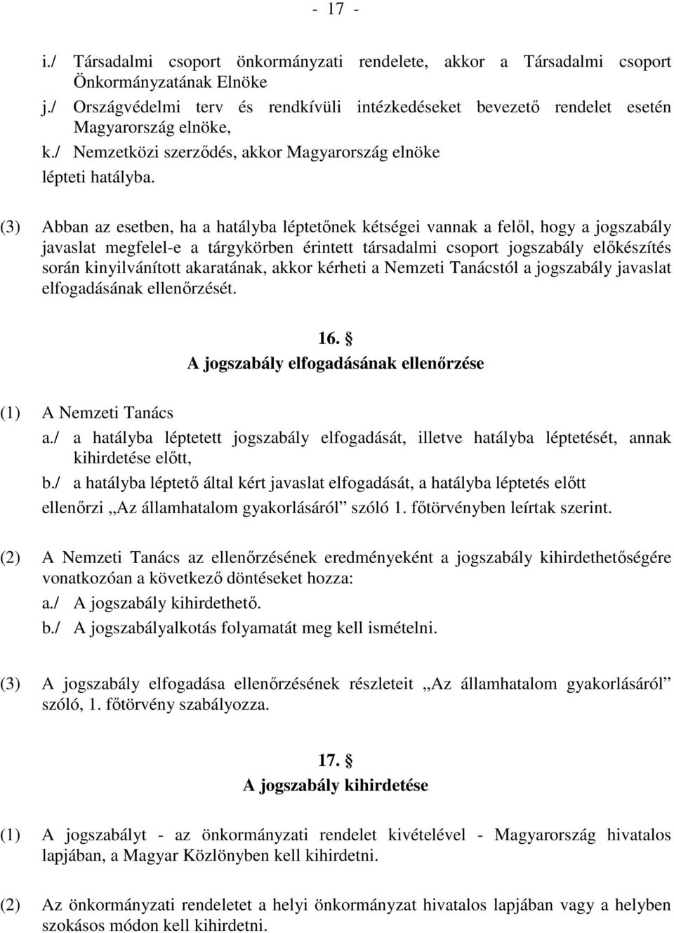 (3) Abban az esetben, ha a hatályba léptetınek kétségei vannak a felıl, hogy a jogszabály javaslat megfelel-e a tárgykörben érintett társadalmi csoport jogszabály elıkészítés során kinyilvánított