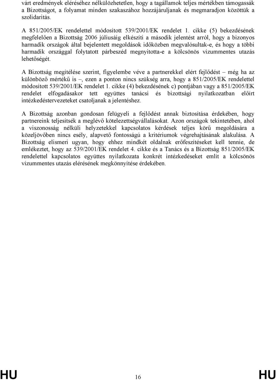 cikke (5) bekezdésének megfelelően a Bizottság 2006 júliusáig elkészíti a második jelentést arról, hogy a bizonyos harmadik országok által bejelentett megoldások időközben megvalósultak-e, és hogy a