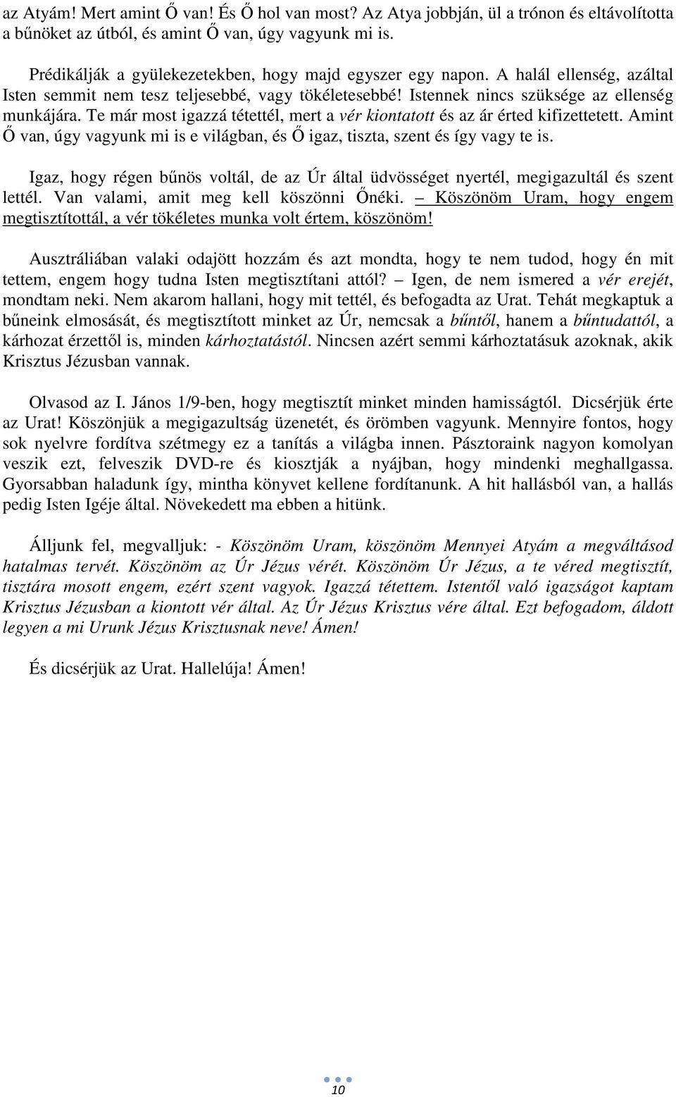 Te már most igazzá tétettél, mert a vér kiontatott és az ár érted kifizettetett. Amint Ő van, úgy vagyunk mi is e világban, és Ő igaz, tiszta, szent és így vagy te is.