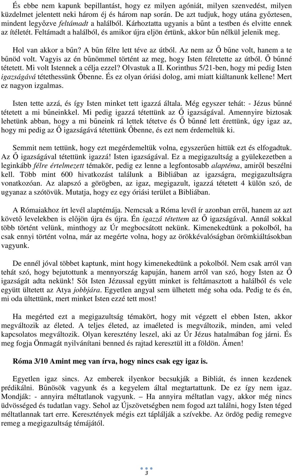 Feltámadt a halálból, és amikor újra eljön értünk, akkor bűn nélkül jelenik meg. Hol van akkor a bűn? A bűn félre lett téve az útból. Az nem az Ő bűne volt, hanem a te bűnöd volt.