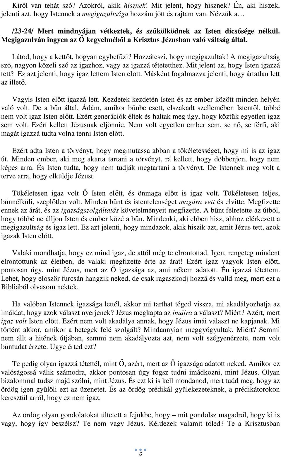 Látod, hogy a kettőt, hogyan egybefűzi? Hozzáteszi, hogy megigazultak! A megigazultság szó, nagyon közeli szó az igazhoz, vagy az igazzá tétetetthez. Mit jelent az, hogy Isten igazzá tett?
