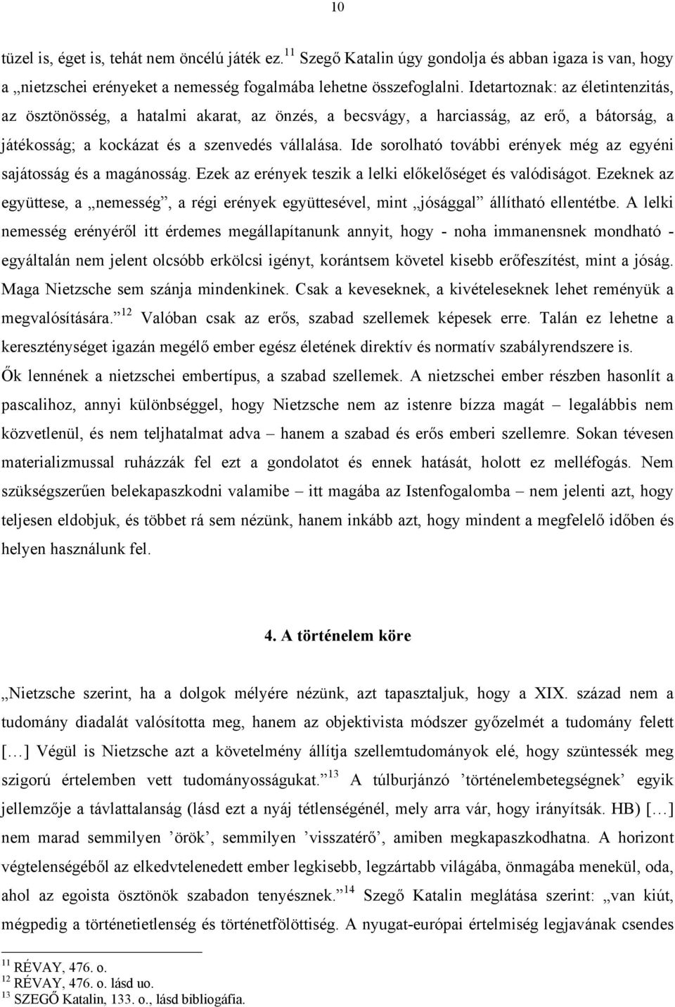 Ide sorolható további erények még az egyéni sajátosság és a magánosság. Ezek az erények teszik a lelki előkelőséget és valódiságot.