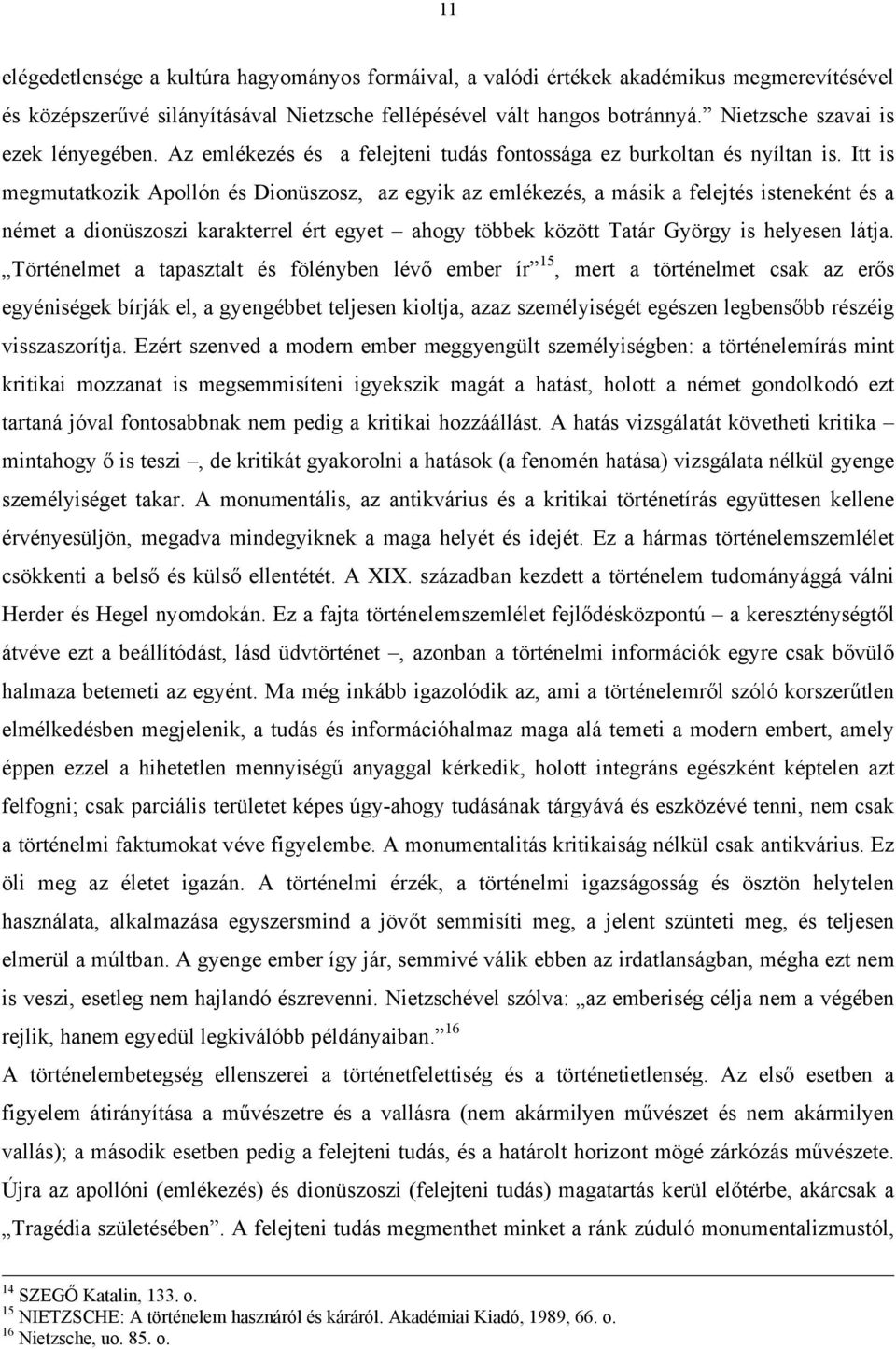 Itt is megmutatkozik Apollón és Dionüszosz, az egyik az emlékezés, a másik a felejtés isteneként és a német a dionüszoszi karakterrel ért egyet ahogy többek között Tatár György is helyesen látja.
