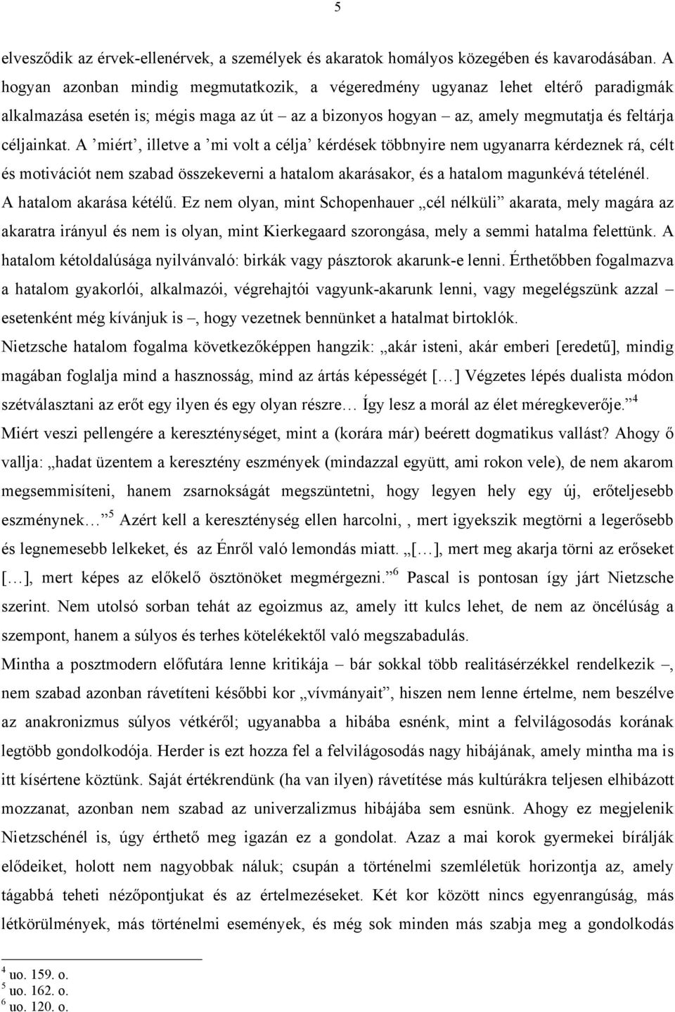A miért, illetve a mi volt a célja kérdések többnyire nem ugyanarra kérdeznek rá, célt és motivációt nem szabad összekeverni a hatalom akarásakor, és a hatalom magunkévá tételénél.
