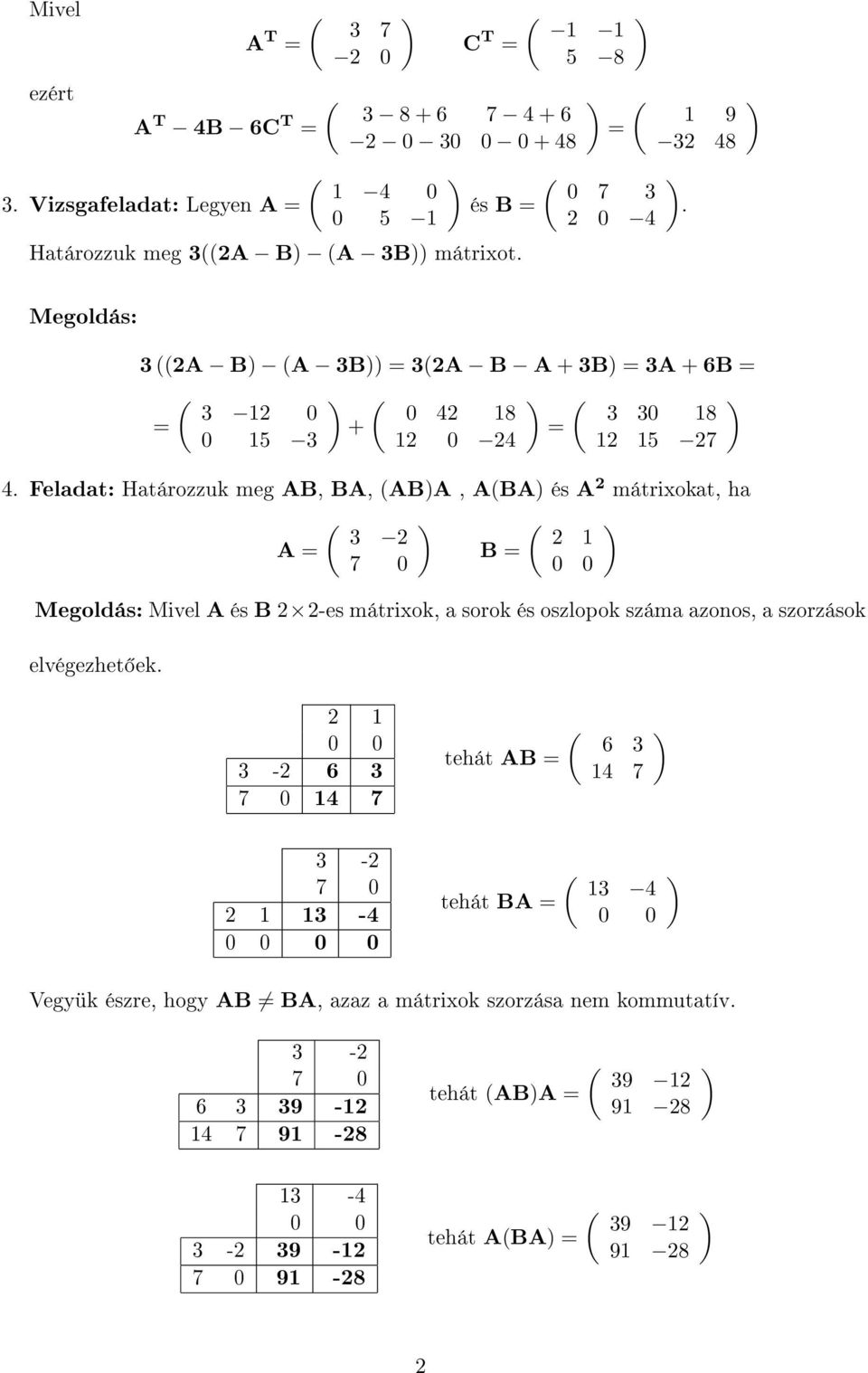 Feladat: Határozzuk meg AB, BA, (ABA, A(BA és A 2 mátrixokat, ha ( ( 3 2 2 A B 7 Mivel A és B 2 2-es mátrixok, a sorok és oszlopok száma azonos, a szorzások