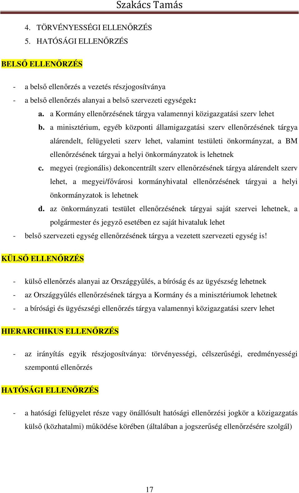 a minisztérium, egyéb központi államigazgatási szerv ellenőrzésének tárgya alárendelt, felügyeleti szerv lehet, valamint testületi önkormányzat, a BM ellenőrzésének tárgyai a helyi önkormányzatok is