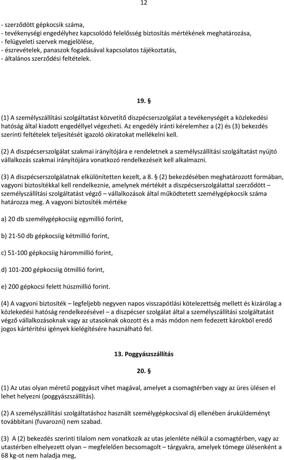 (1) A személyszállítási szolgáltatást közvetítő diszpécserszolgálat a tevékenységét a közlekedési hatóság által kiadott engedéllyel végezheti.