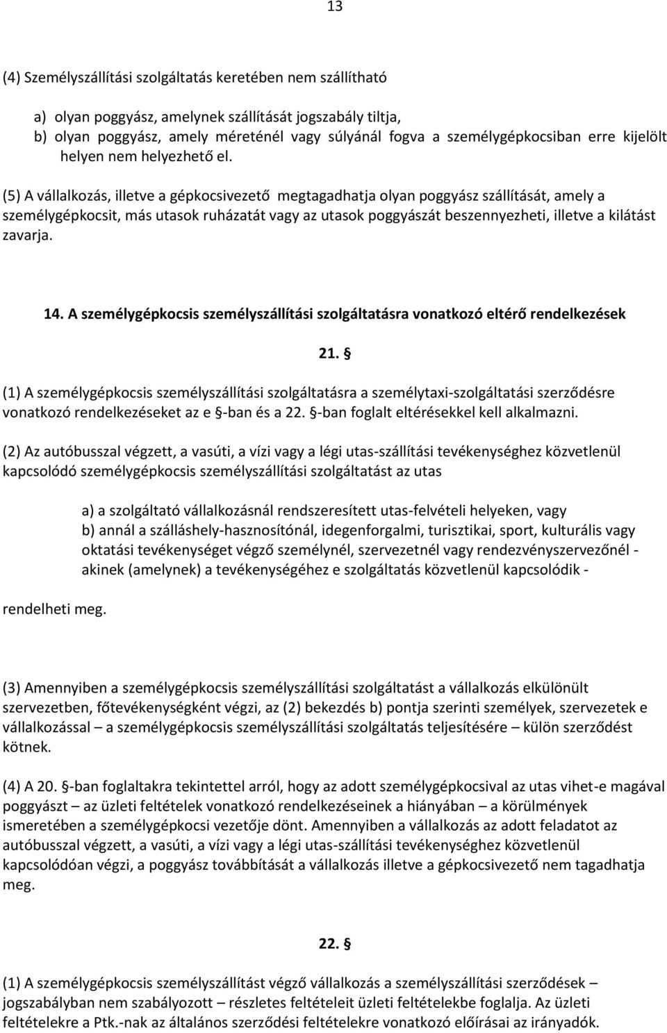 (5) A vállalkozás, illetve a gépkocsivezető megtagadhatja olyan poggyász szállítását, amely a személygépkocsit, más utasok ruházatát vagy az utasok poggyászát beszennyezheti, illetve a kilátást