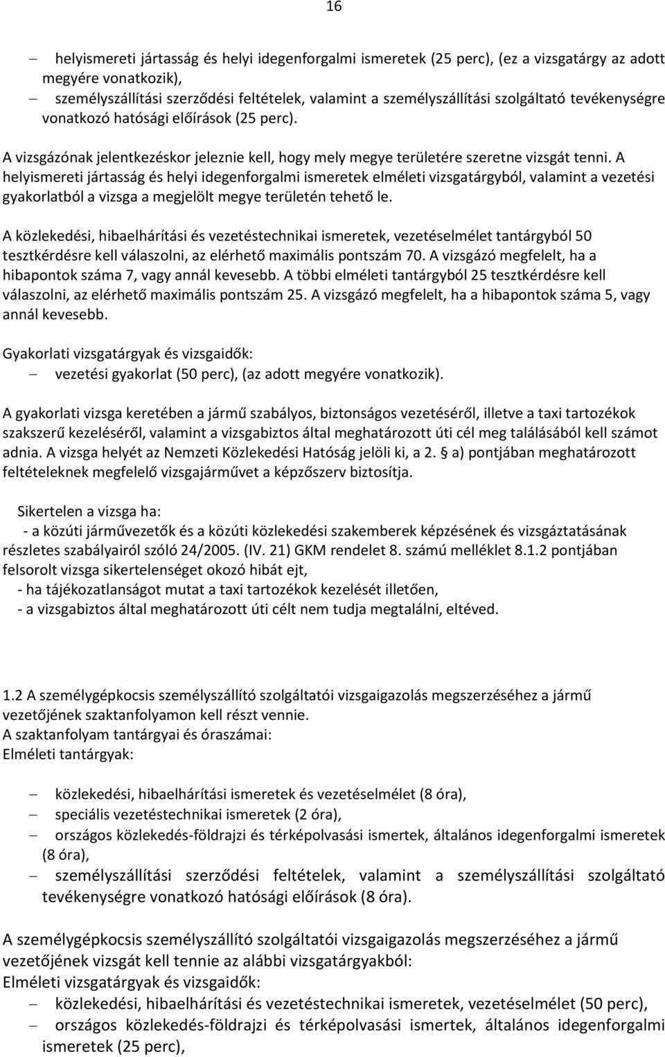 A helyismereti jártasság és helyi idegenforgalmi ismeretek elméleti vizsgatárgyból, valamint a vezetési gyakorlatból a vizsga a megjelölt megye területén tehető le.